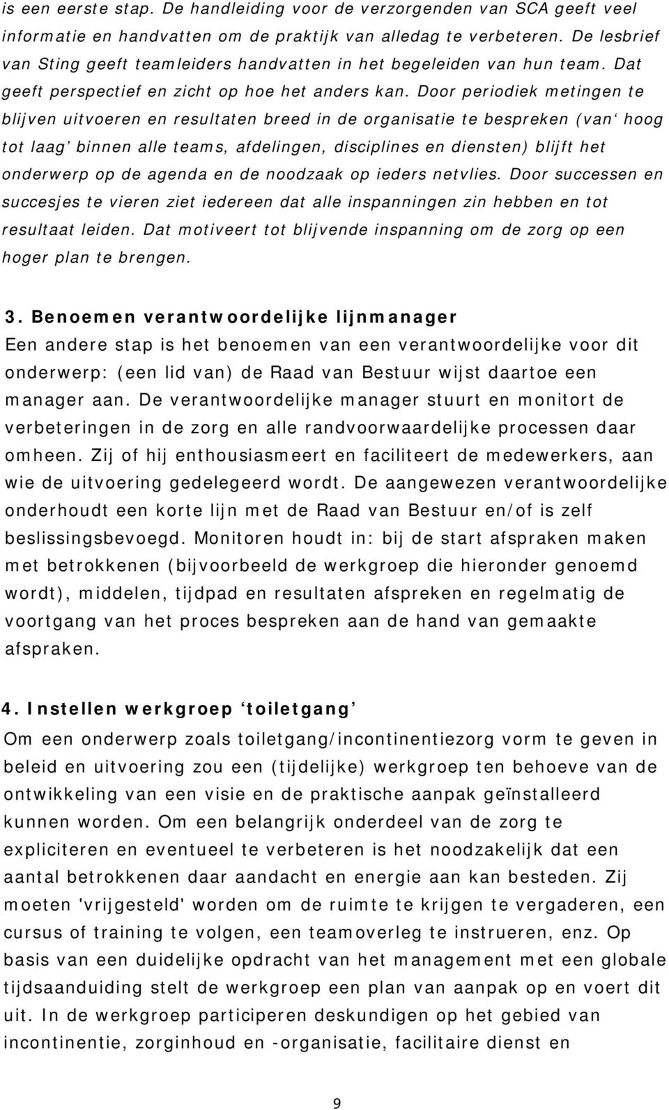 Door periodiek metingen te blijven uitvoeren en resultaten breed in de organisatie te bespreken (van hoog tot laag binnen alle teams, afdelingen, disciplines en diensten) blijft het onderwerp op de