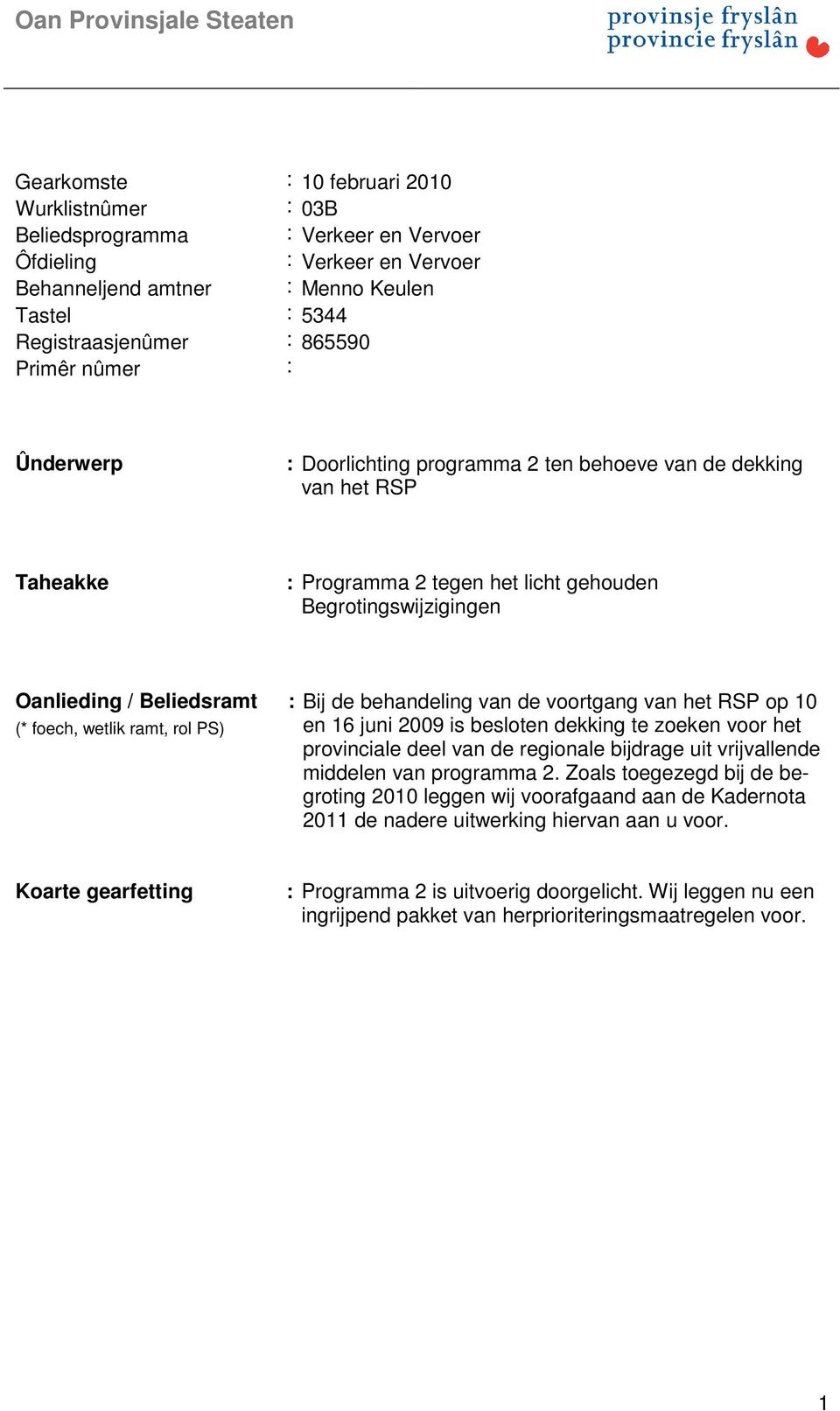 / Beliedsramt (* foech, wetlik ramt, rol PS) : Bij de behandeling van de voortgang van het RSP op 10 en 16 juni 2009 is besloten dekking te zoeken voor het provinciale deel van de regionale bijdrage