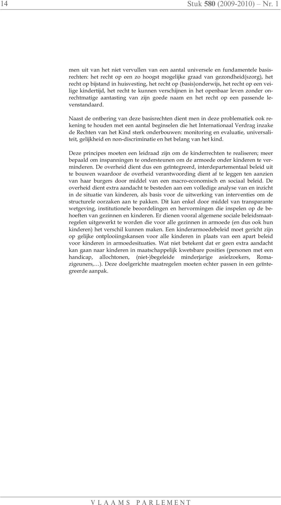 recht op (basis)onderwijs, het recht op een veilige kindertijd, het recht te kunnen verschijnen in het openbaar leven zonder onrechtmatige aantasting van zijn goede naam en het recht op een passende