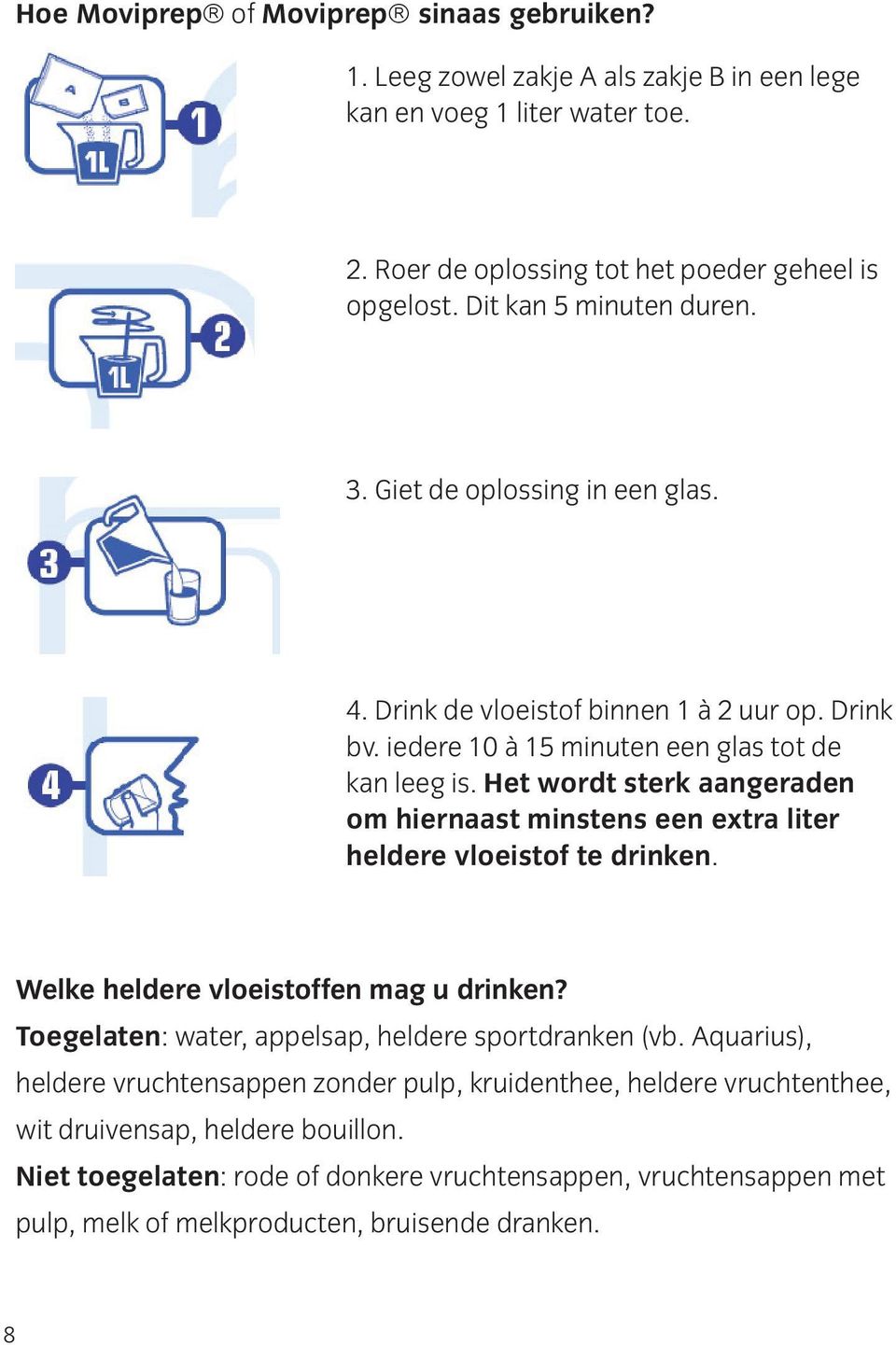 Het wordt sterk aangeraden om hiernaast minstens een extra liter heldere vloeistof te drinken. Welke heldere vloeistoffen mag u drinken? Toegelaten: water, appelsap, heldere sportdranken (vb.