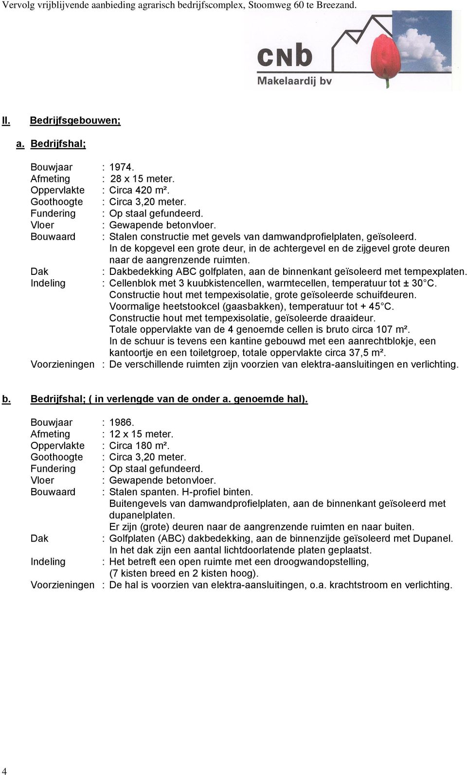 Dak : Dakbedekking ABC golfplaten, aan de binnenkant geïsoleerd met tempexplaten. Indeling : Cellenblok met 3 kuubkistencellen, warmtecellen, temperatuur tot ± 30 C.