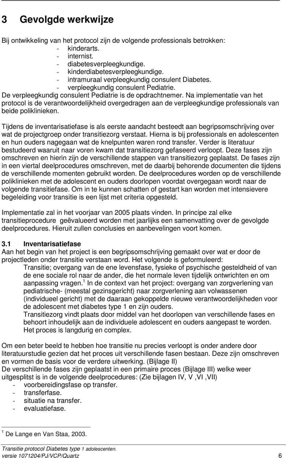 Na implementatie van het protocol is de verantwoordelijkheid overgedragen aan de verpleegkundige professionals van beide poliklinieken.