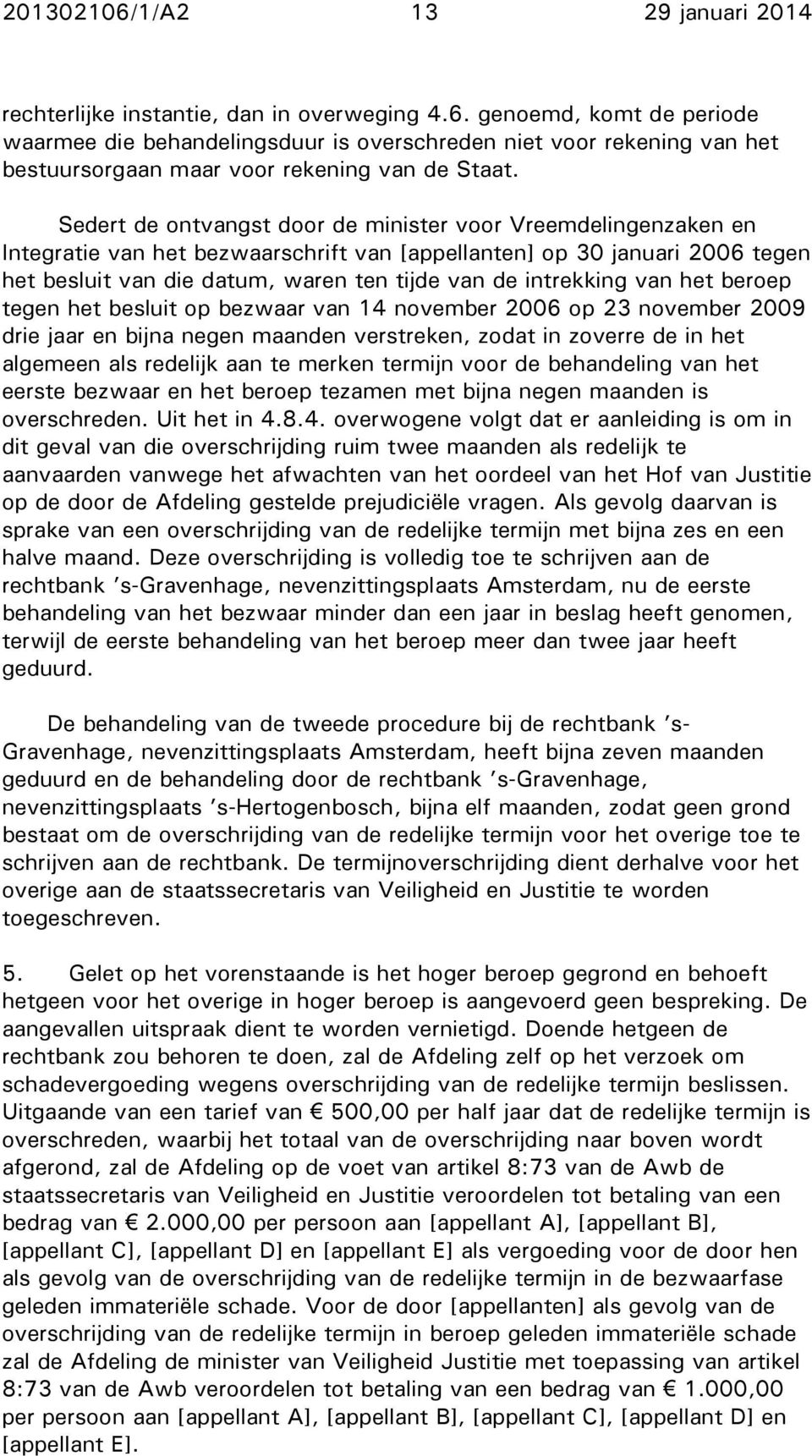 intrekking van het beroep tegen het besluit op bezwaar van 14 november 2006 op 23 november 2009 drie jaar en bijna negen maanden verstreken, zodat in zoverre de in het algemeen als redelijk aan te