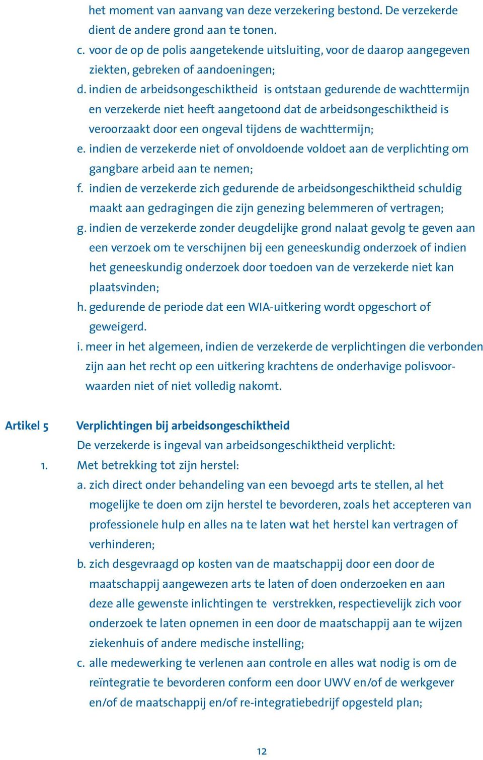 indien de arbeidsongeschiktheid is ontstaan gedurende de wachttermijn en verzekerde niet heeft aangetoond dat de arbeidsongeschiktheid is veroorzaakt door een ongeval tijdens de wachttermijn; e.