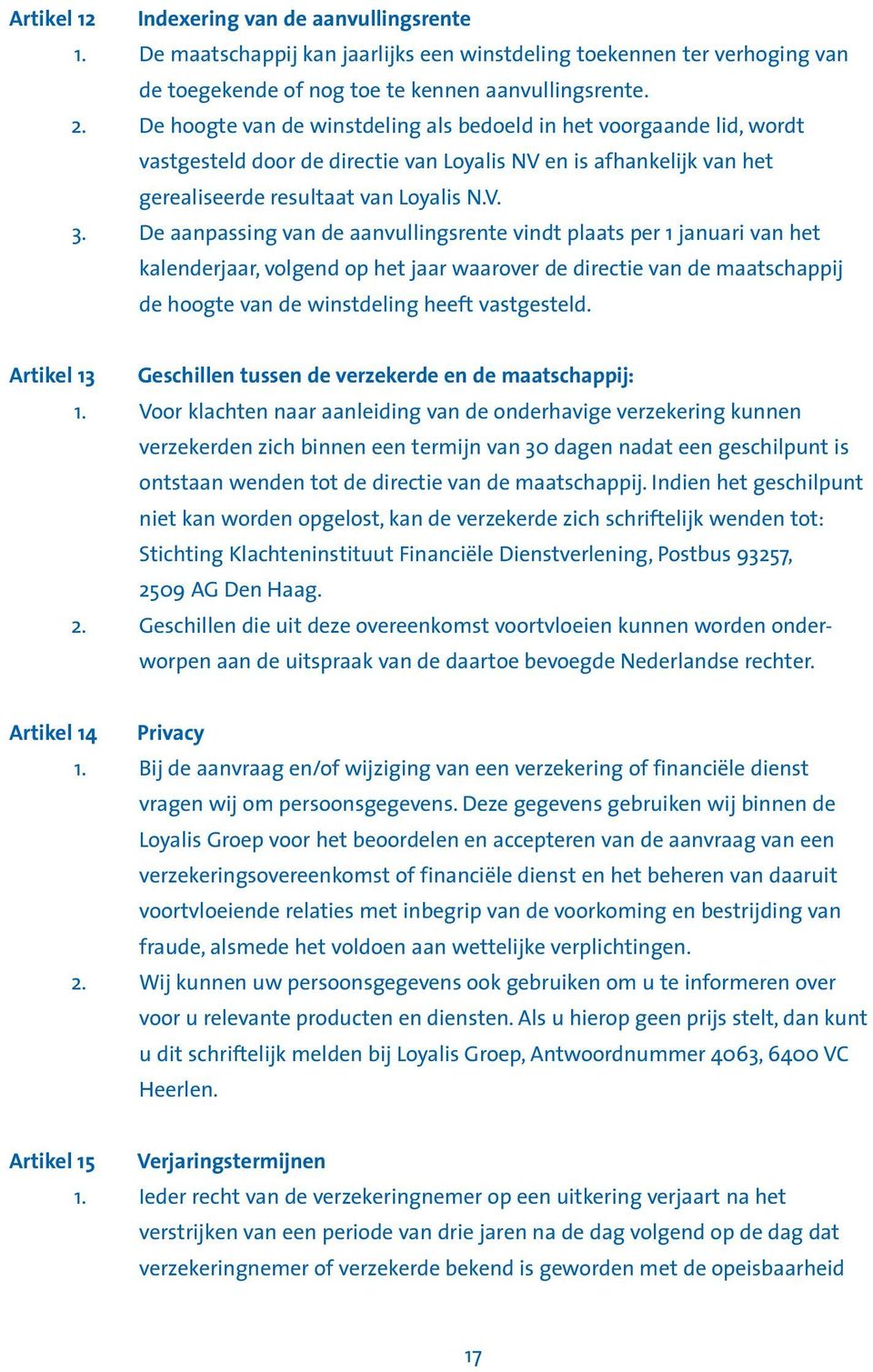 De aanpassing van de aanvullingsrente vindt plaats per 1 januari van het kalenderjaar, volgend op het jaar waarover de directie van de maatschappij de hoogte van de winstdeling heeft vastgesteld.