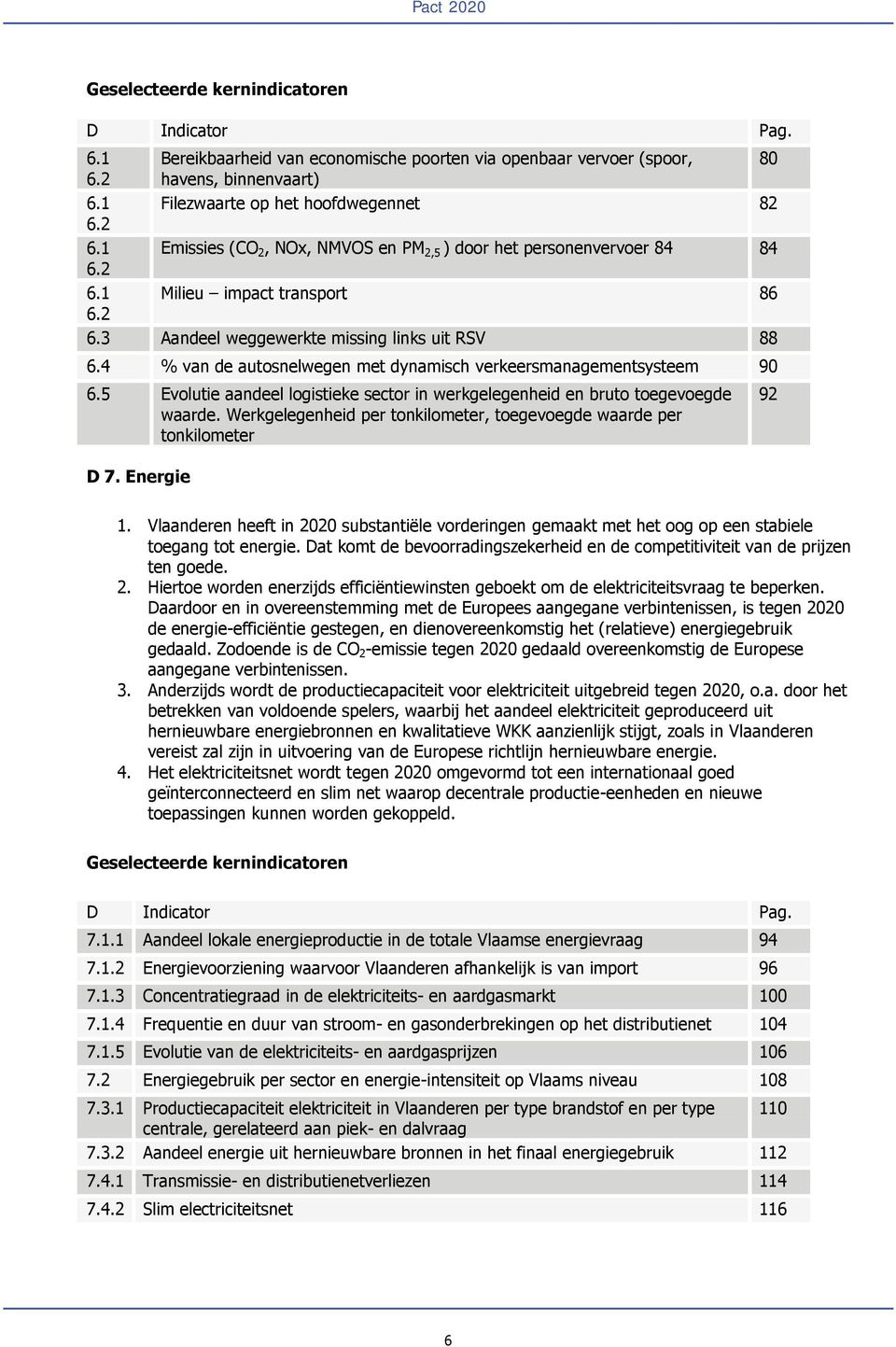 2 Bereikbaarheid van economische poorten via openbaar vervoer (spoor, 80 havens, binnenvaart) Filezwaarte op het hoofdwegennet 82 Emissies (CO 2, NOx, NMVOS en PM 2,5 ) door het personenvervoer 84 84