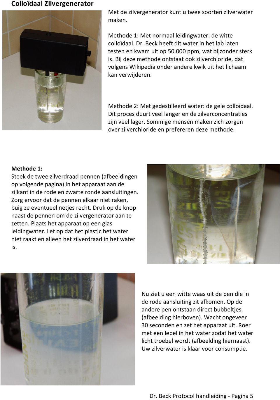 Bij deze methode ontstaat ook zilverchloride, dat volgens Wikipedia onder andere kwik uit het lichaam kan verwijderen. Methode 2: Met gedestilleerd water: de gele colloïdaal.