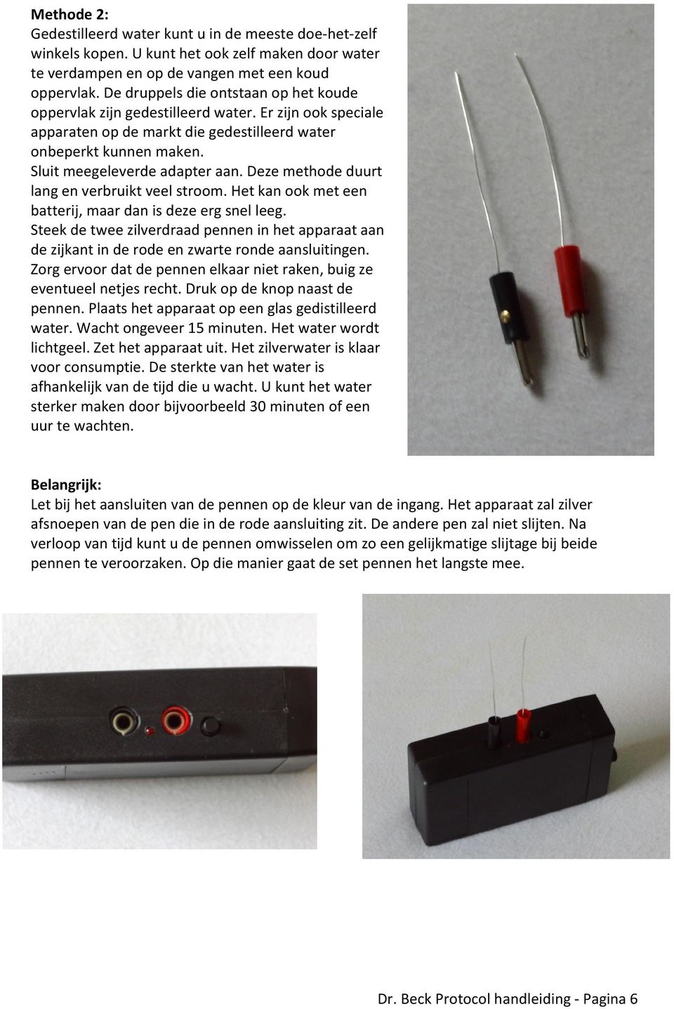 Deze methode duurt lang en verbruikt veel stroom. Het kan ook met een batterij, maar dan is deze erg snel leeg.