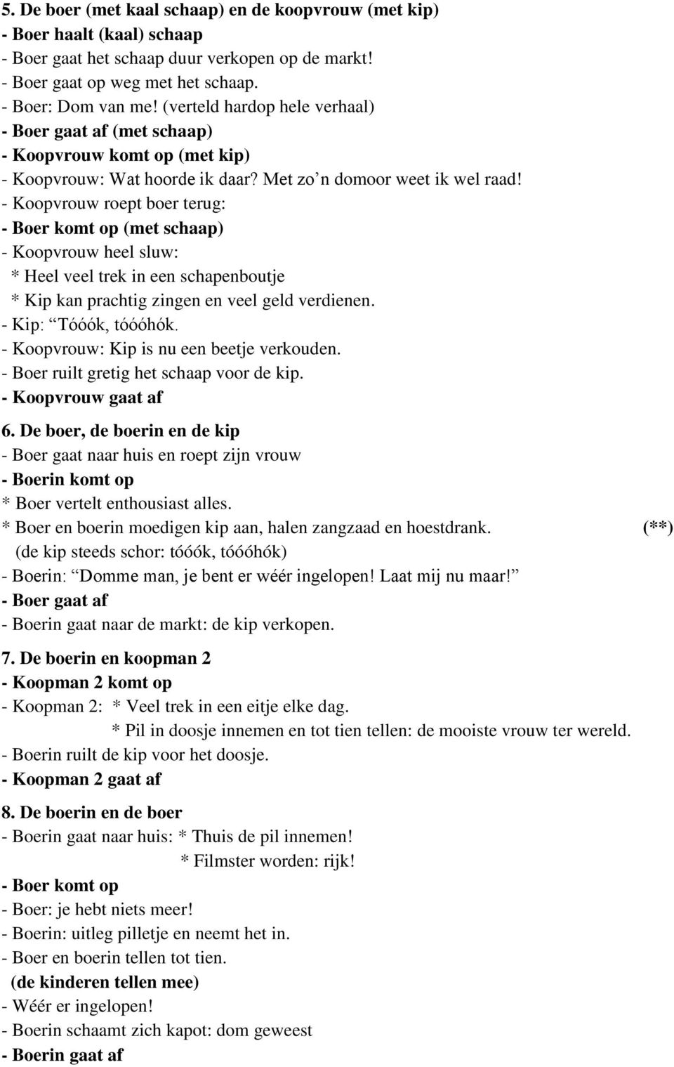 - Koopvrouw roept boer terug: - Boer komt op (met schaap) - Koopvrouw heel sluw: * Heel veel trek in een schapenboutje * Kip kan prachtig zingen en veel geld verdienen. - Kip: Tóóók, tóóóhók.