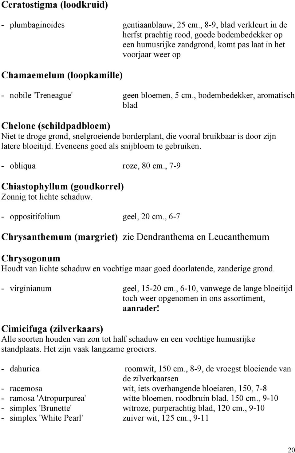 cm., bodembedekker, aromatisch blad Chelone (schildpadbloem) Niet te droge grond, snelgroeiende borderplant, die vooral bruikbaar is door zijn latere bloeitijd.