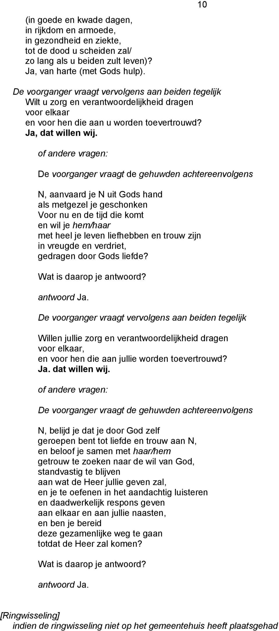 of andere vragen: De voorganger vraagt de gehuwden achtereenvolgens N, aanvaard je N uit Gods hand als metgezel je geschonken Voor nu en de tijd die komt en wil je hem/haar met heel je leven