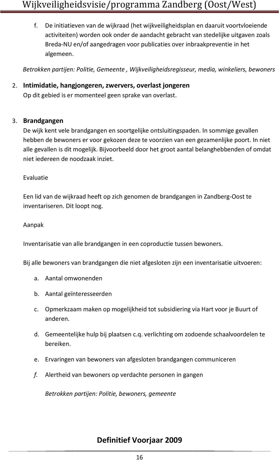 Intimidatie, hangjongeren, zwervers, overlast jongeren Op dit gebied is er momenteel geen sprake van overlast. 3. Brandgangen De wijk kent vele brandgangen en soortgelijke ontsluitingspaden.