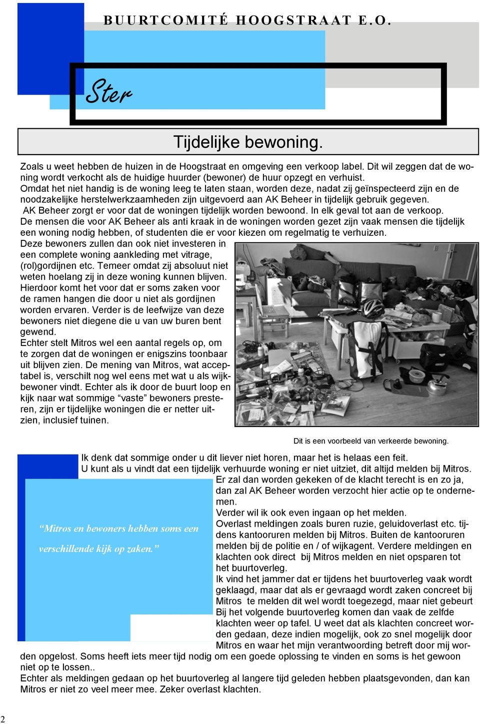 Omdat het niet handig is de woning leeg te laten staan, worden deze, nadat zij geïnspecteerd zijn en de noodzakelijke herstelwerkzaamheden zijn uitgevoerd aan AK Beheer in tijdelijk gebruik gegeven.