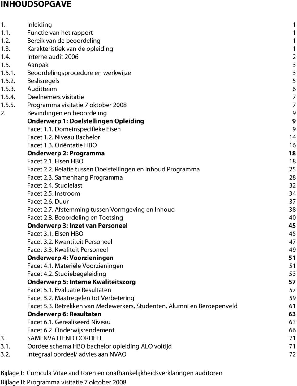 2. Niveau Bachelor 14 Facet 1.3. Oriëntatie HBO 16 Onderwerp 2: Programma 18 Facet 2.1. Eisen HBO 18 Facet 2.2. Relatie tussen Doelstellingen en Inhoud Programma 25 Facet 2.3. Samenhang Programma 28 Facet 2.