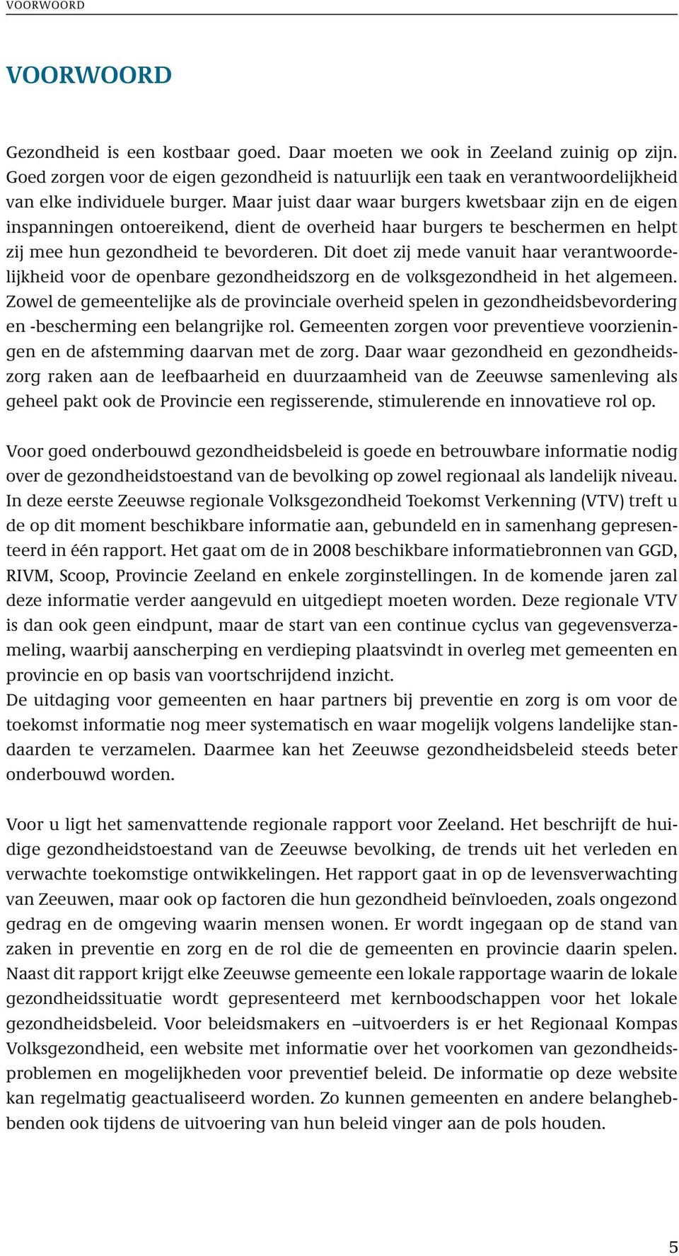 Maar juist daar waar burgers kwetsbaar zijn en de eigen inspanningen ontoereikend, dient de overheid haar burgers te beschermen en helpt zij mee hun gezondheid te bevorderen.