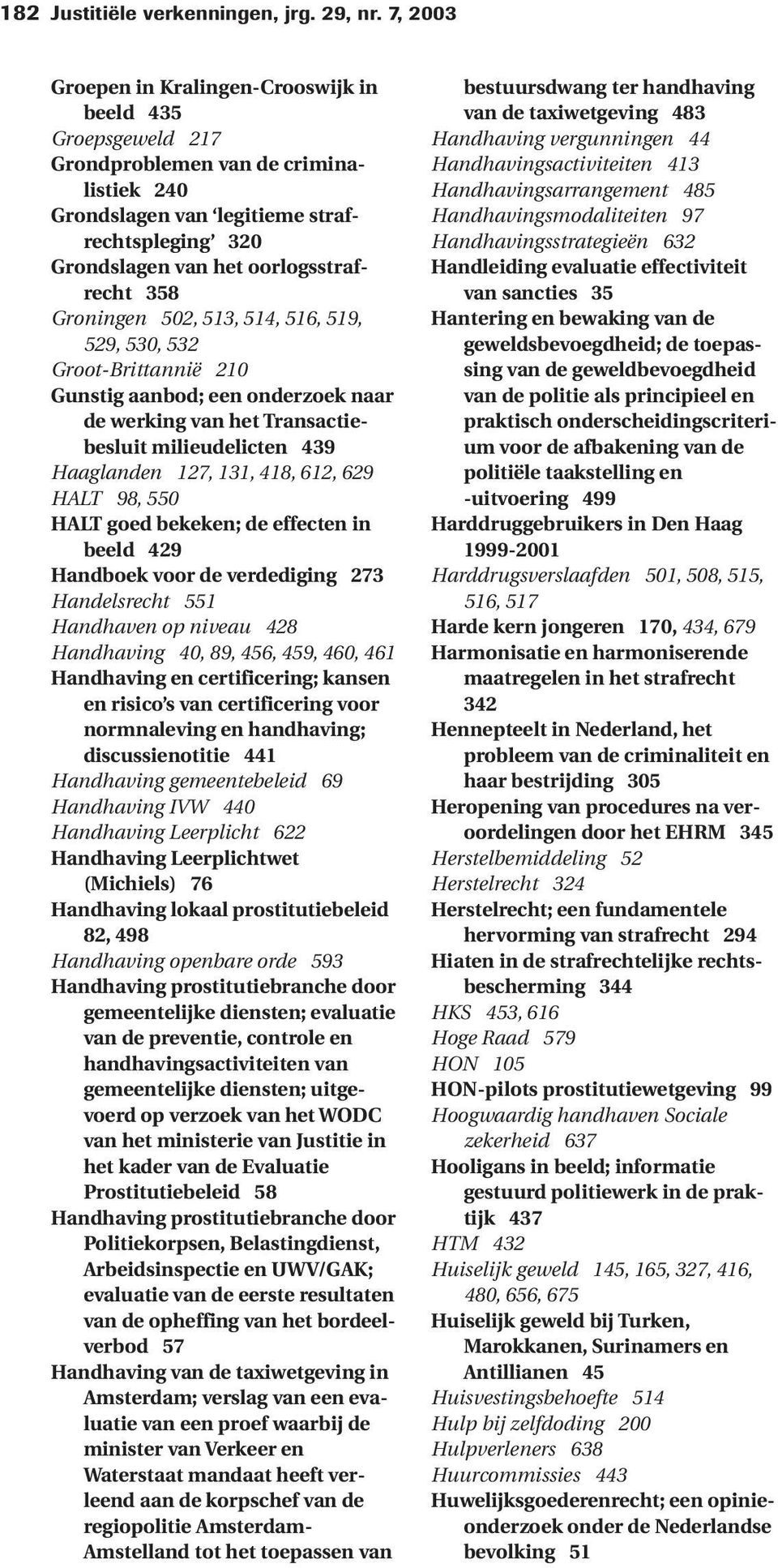 358 Groningen 502, 513, 514, 516, 519, 529, 530, 532 Groot-Brittannië 210 Gunstig aanbod; een onderzoek naar de werking van het Transactiebesluit milieudelicten 439 Haaglanden 127, 131, 418, 612, 629