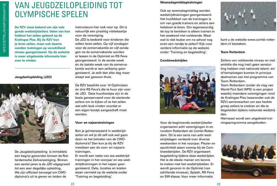 Jeugdzeilopleiding (JZO) De Jeugdzeilopleiding is inmiddels een begrip geworden binnen de Rotterdamsche Zeilvereeniging. Binnen een aantal jaren is de JZO uitgegroeid tot een zeer degelijke opleiding.