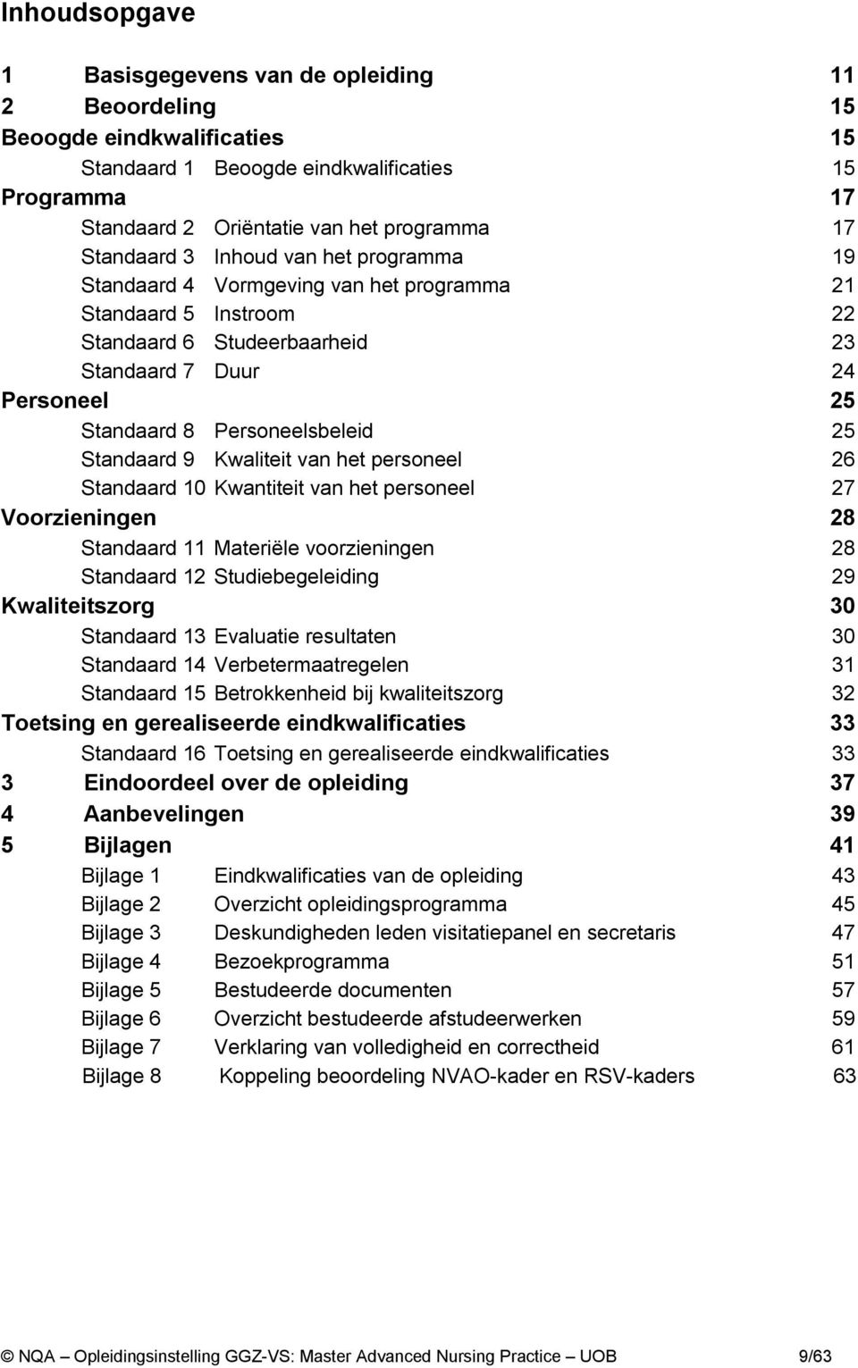 Personeelsbeleid 25 Standaard 9 Kwaliteit van het personeel 26 Standaard 10 Kwantiteit van het personeel 27 Voorzieningen 28 Standaard 11 Materiële voorzieningen 28 Standaard 12 Studiebegeleiding 29