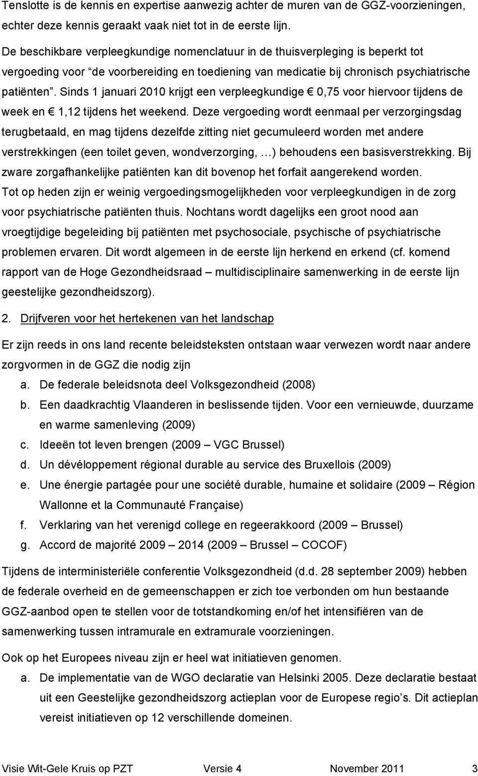 Sinds 1 januari 2010 krijgt een verpleegkundige 0,75 voor hiervoor tijdens de week en 1,12 tijdens het weekend.