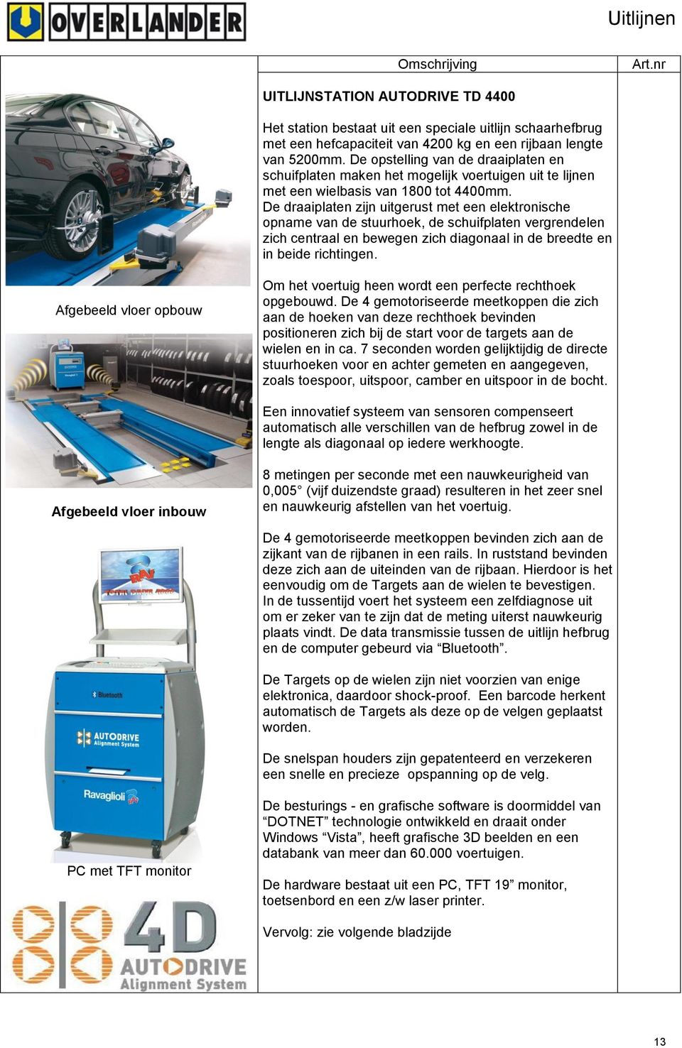 De draaiplaten zijn uitgerust met een elektronische opname van de stuurhoek, de schuifplaten vergrendelen zich centraal en bewegen zich diagonaal in de breedte en in beide richtingen.