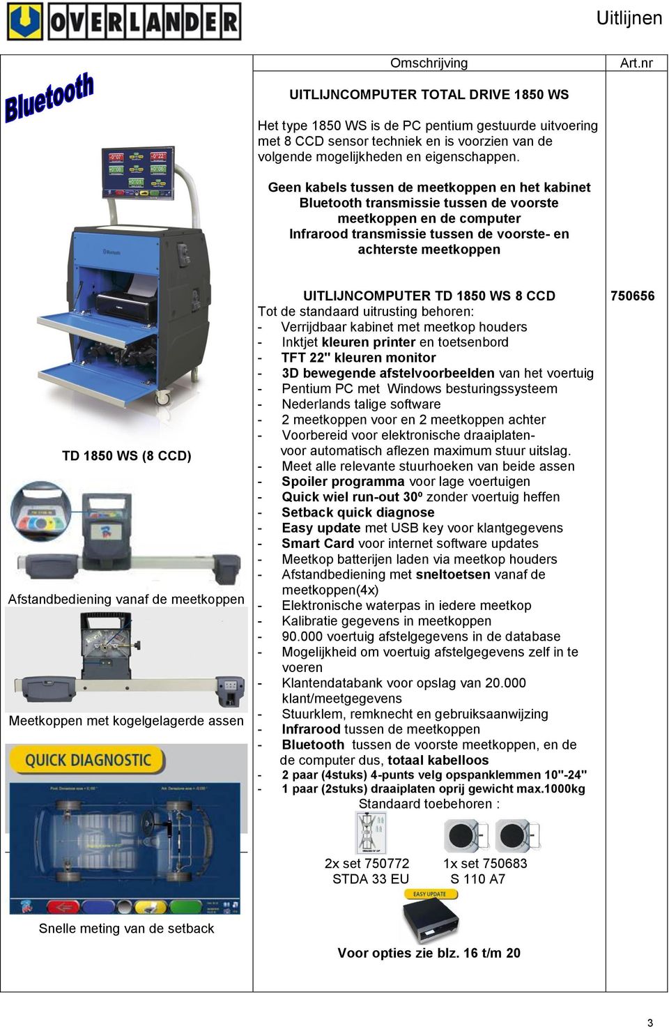 Afstandbediening vanaf de meetkoppen Meetkoppen met kogelgelagerde assen UITLIJNCOMPUTER TD 1850 WS 8 CCD Tot de standaard uitrusting behoren: - Verrijdbaar kabinet met meetkop houders - Inktjet