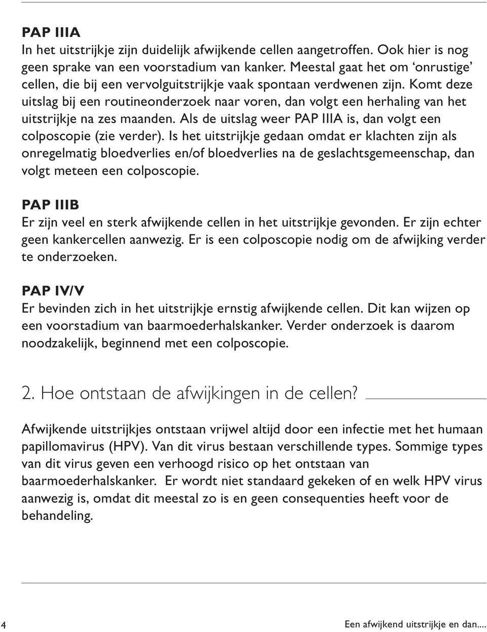 Komt deze uitslag bij een routineonderzoek naar voren, dan volgt een herhaling van het uitstrijkje na zes maanden. Als de uitslag weer PAP IIIA is, dan volgt een colposcopie (zie verder).