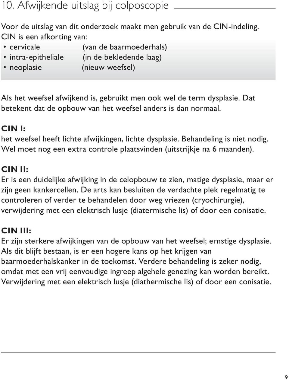 Dat betekent dat de opbouw van het weefsel anders is dan normaal. CIN I: het weefsel heeft lichte afwijkingen, lichte dysplasie. Behandeling is niet nodig.