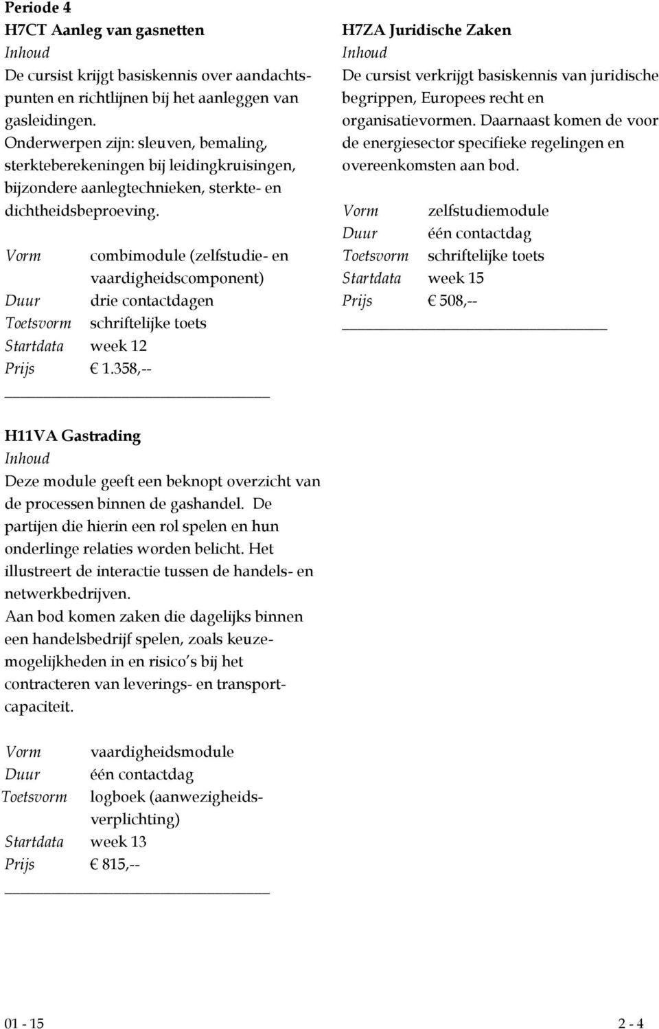 Vorm combimodule (zelfstudie- en vaardigheidscomponent) Startdata week 12 H7ZA Juridische Zaken De cursist verkrijgt basiskennis van juridische begrippen, Europees recht en organisatievormen.