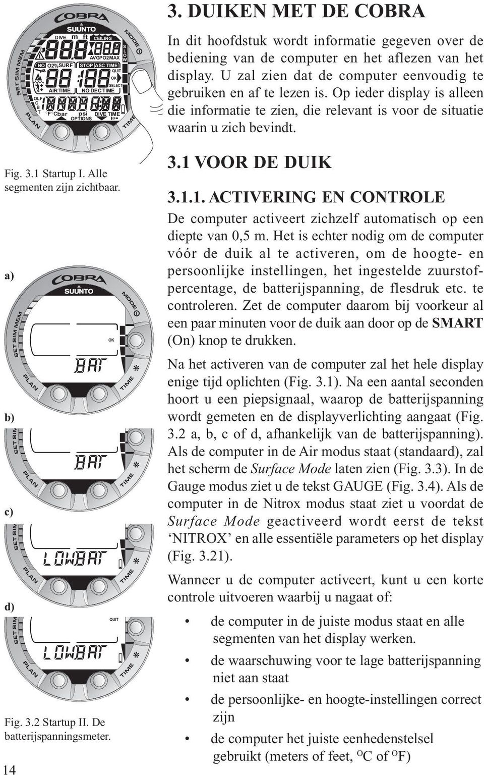 DUIKEN MET DE COBRA In dit hoofdstuk wordt informatie gegeven over de bediening van de computer en het aflezen van het display. U zal zien dat de computer eenvoudig te gebruiken en af te lezen is.