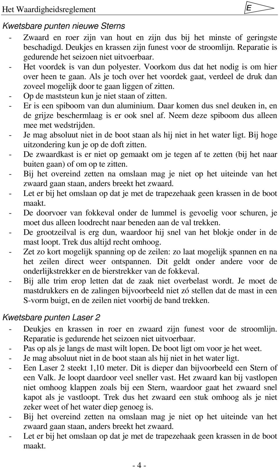 Als je toch over het voordek gaat, verdeel de druk dan zoveel mogelijk door te gaan liggen of zitten. - Op de maststeun kun je niet staan of zitten. - Er is een spiboom van dun aluminium.