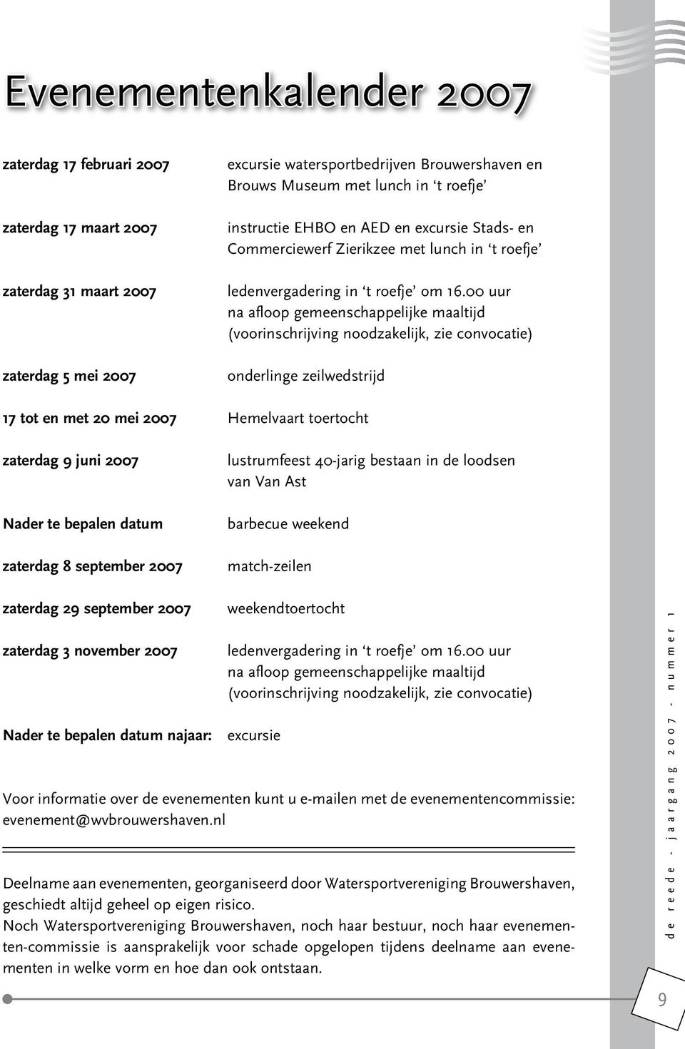 00 uur na afloop gemeenschappelijke maaltijd (voorinschrijving noodzakelijk, zie convocatie) onderlinge zeilwedstrijd 17 tot en met 20 mei 2007 Hemelvaart toertocht zaterdag 9 juni 2007 Nader te