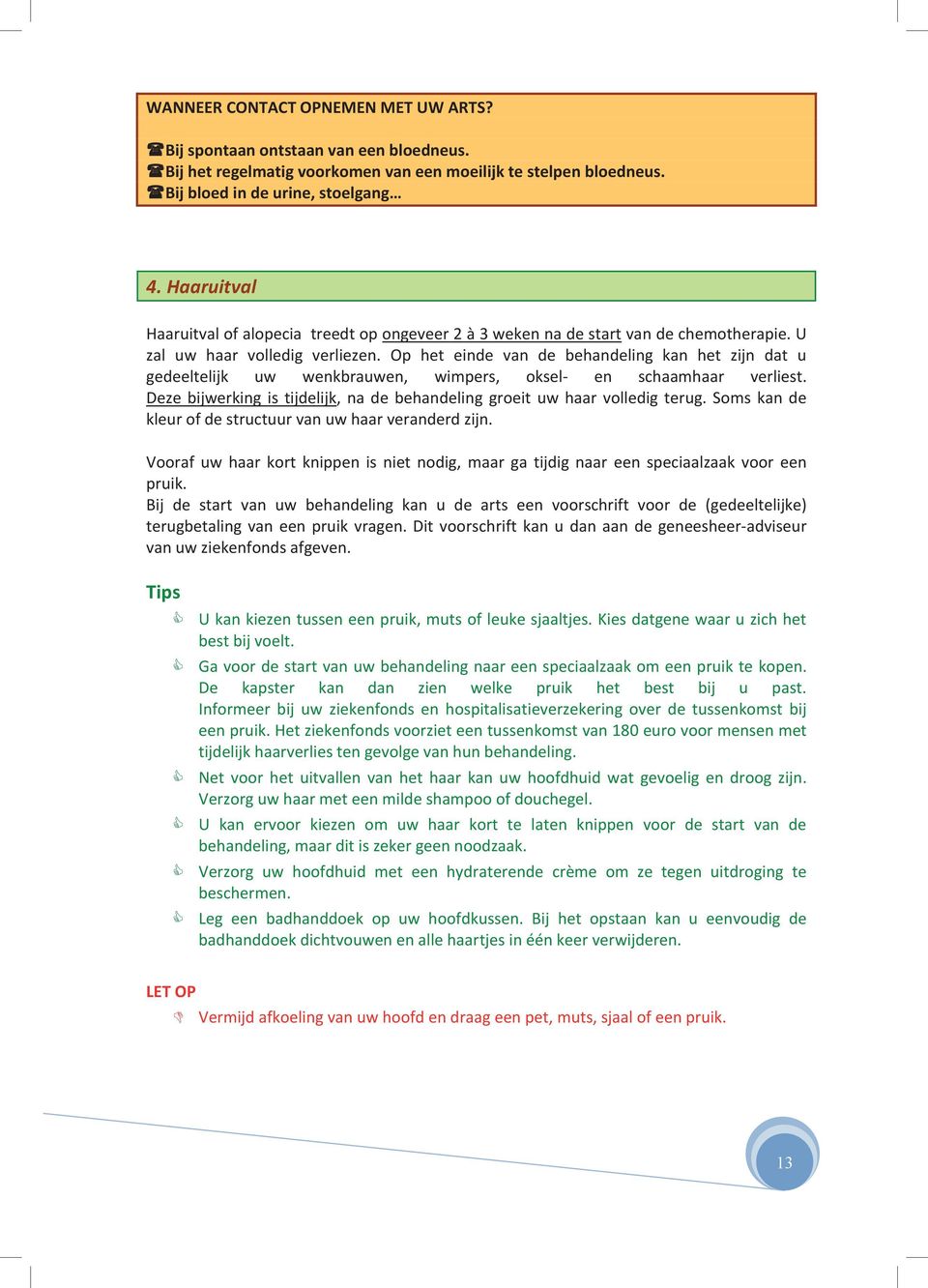 Op het einde van de behandeling kan het zijn dat u gedeeltelijk uw wenkbrauwen, wimpers, oksel- en schaamhaar verliest. Deze bijwerking is tijdelijk, na de behandeling groeit uw haar volledig terug.