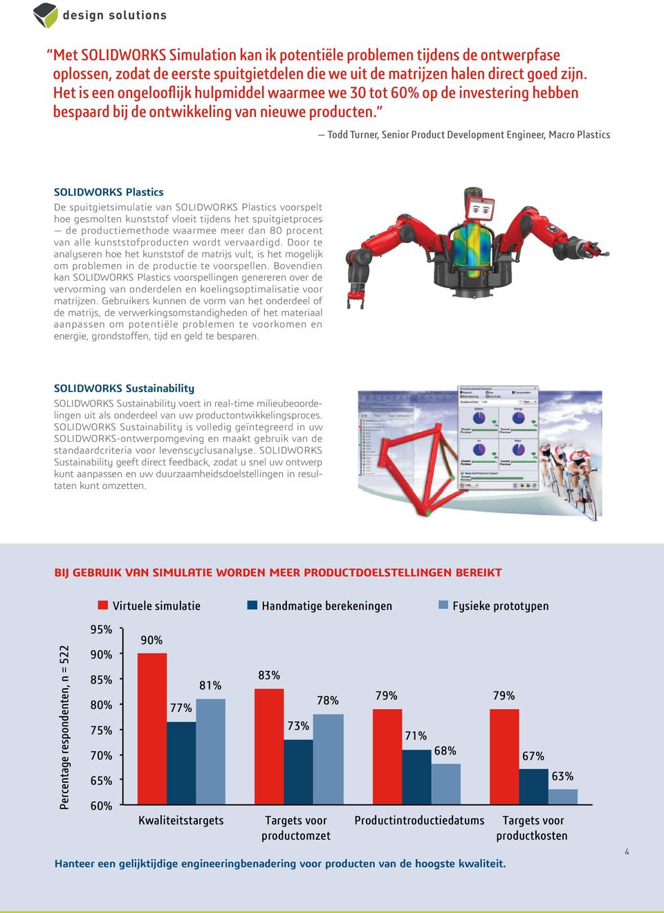 Todd Turner, Senior Product Development Engineer, Macro Plastics SOLIDWORKS Plastics De spuitgietsimulatie van SOLIDWORKS Plastics voorspelt hoe gesmolten kunststof vloeit tijdens het spuitgietproces