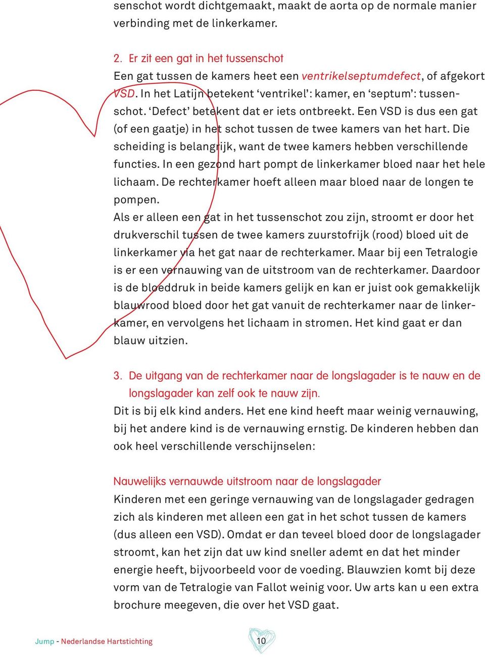 Defect betekent dat er iets ontbreekt. Een VSD is dus een gat (of een gaatje) in het schot tussen de twee kamers van het hart.