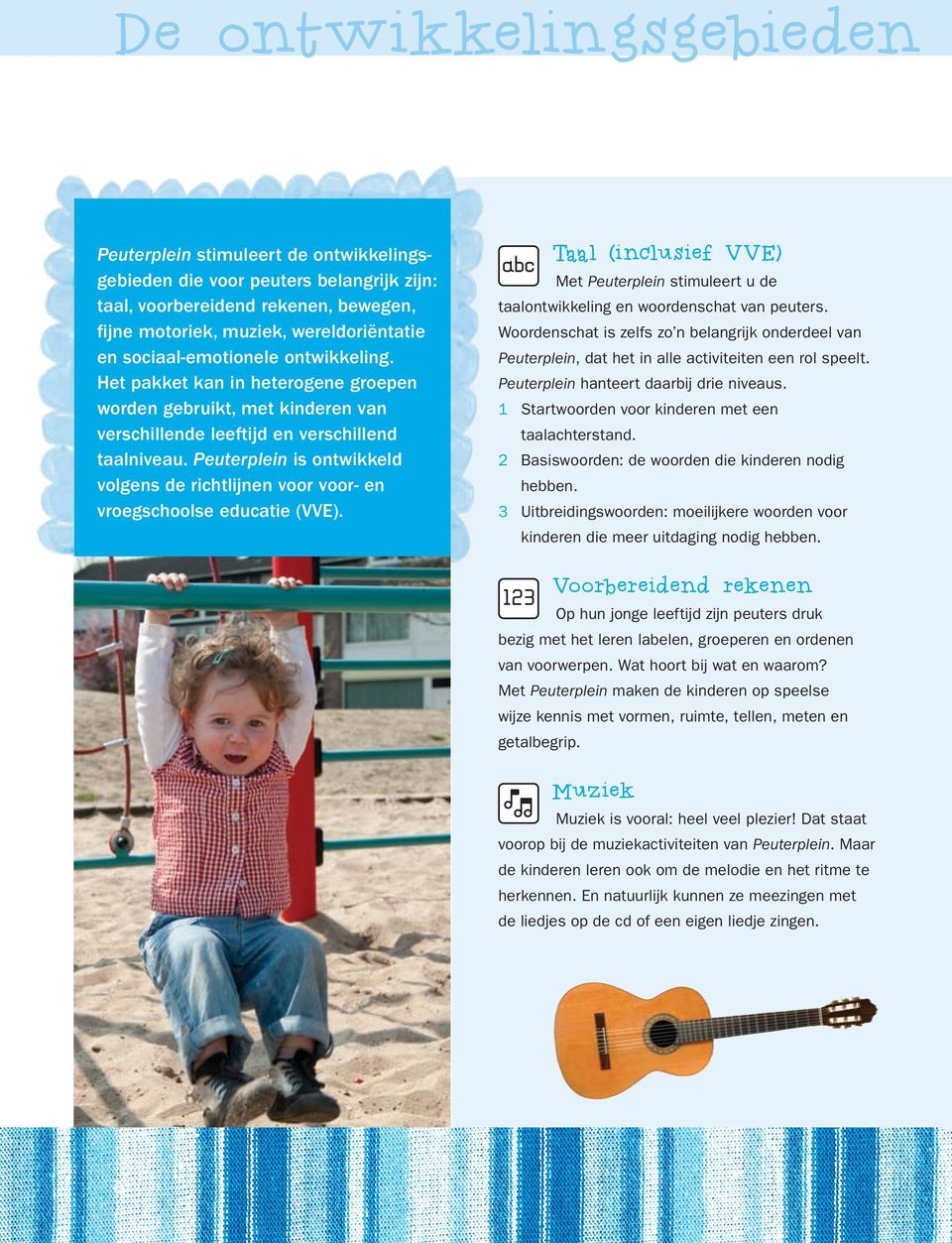 Peuterplein is ontwikkeld volgens de richtlijnen voor voor- en vroegschoolse educatie (VVE). Taal (inclusief VVE) Met Peuterplein stimuleert u de taalontwikkeling en woordenschat van peuters.