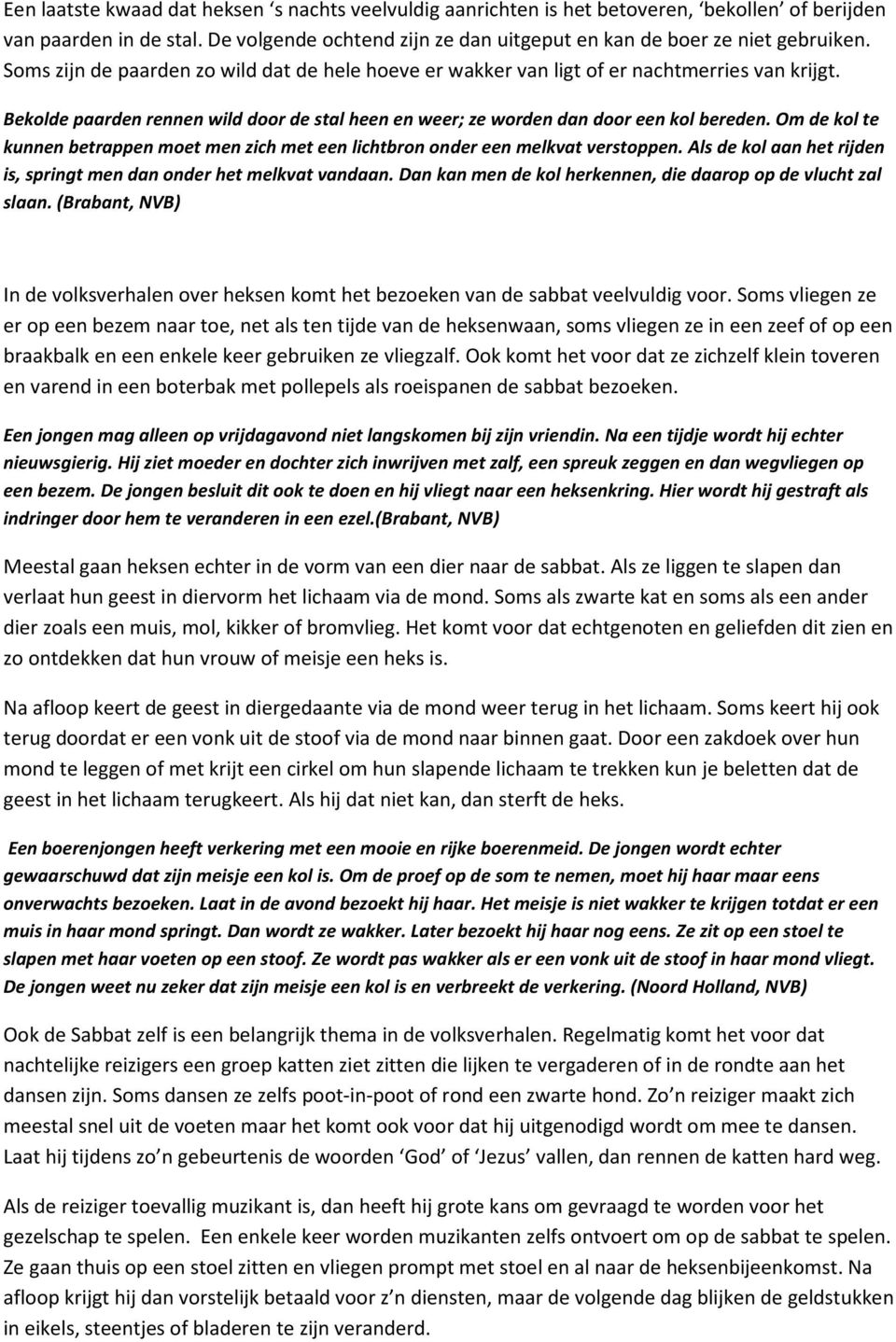 Om de kol te kunnen betrappen moet men zich met een lichtbron onder een melkvat verstoppen. Als de kol aan het rijden is, springt men dan onder het melkvat vandaan.