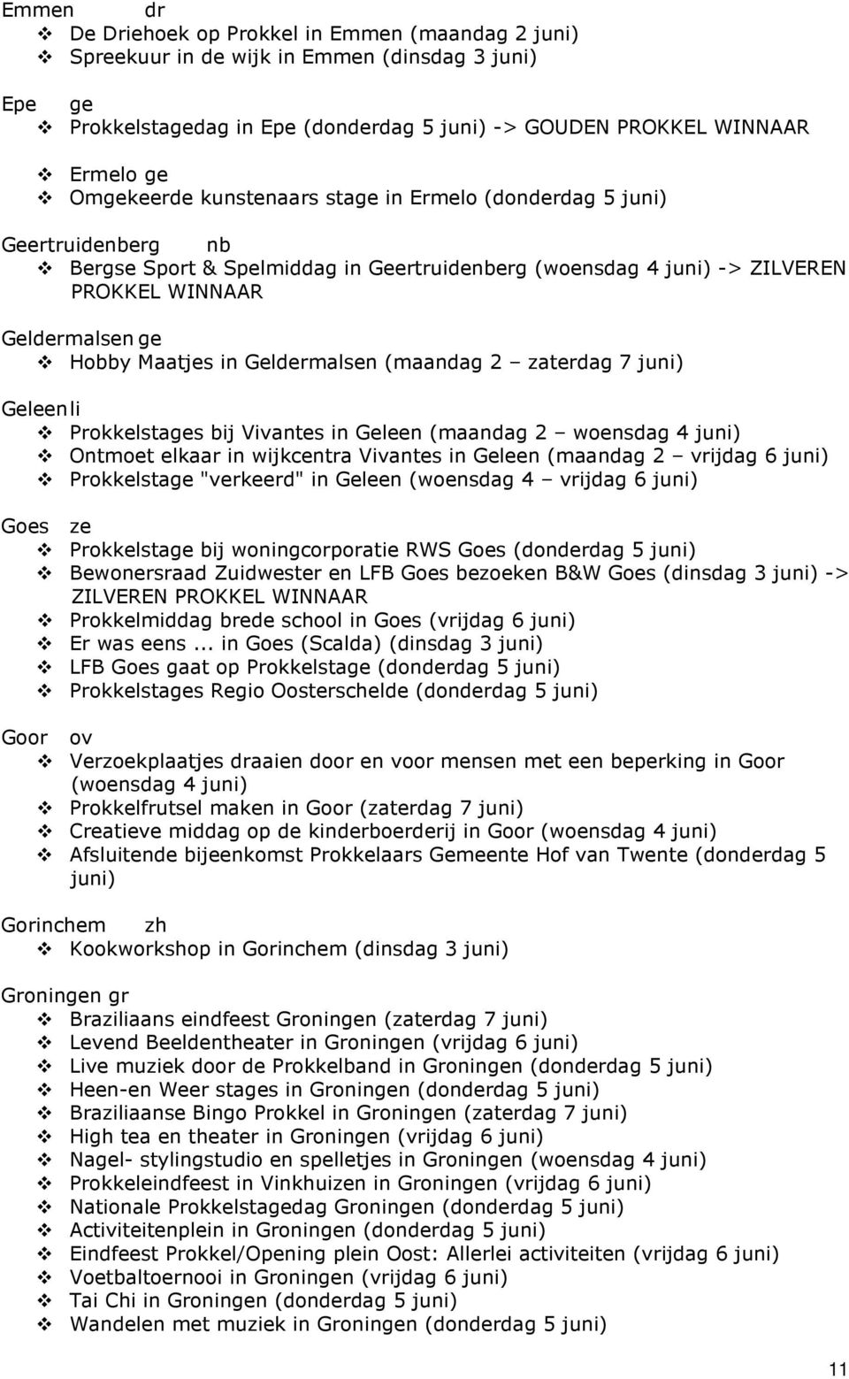 in Geldermalsen (maandag 2 zaterdag 7 juni) Geleen li Prokkelstages bij Vivantes in Geleen (maandag 2 woensdag 4 juni) Ontmoet elkaar in wijkcentra Vivantes in Geleen (maandag 2 vrijdag 6 juni)