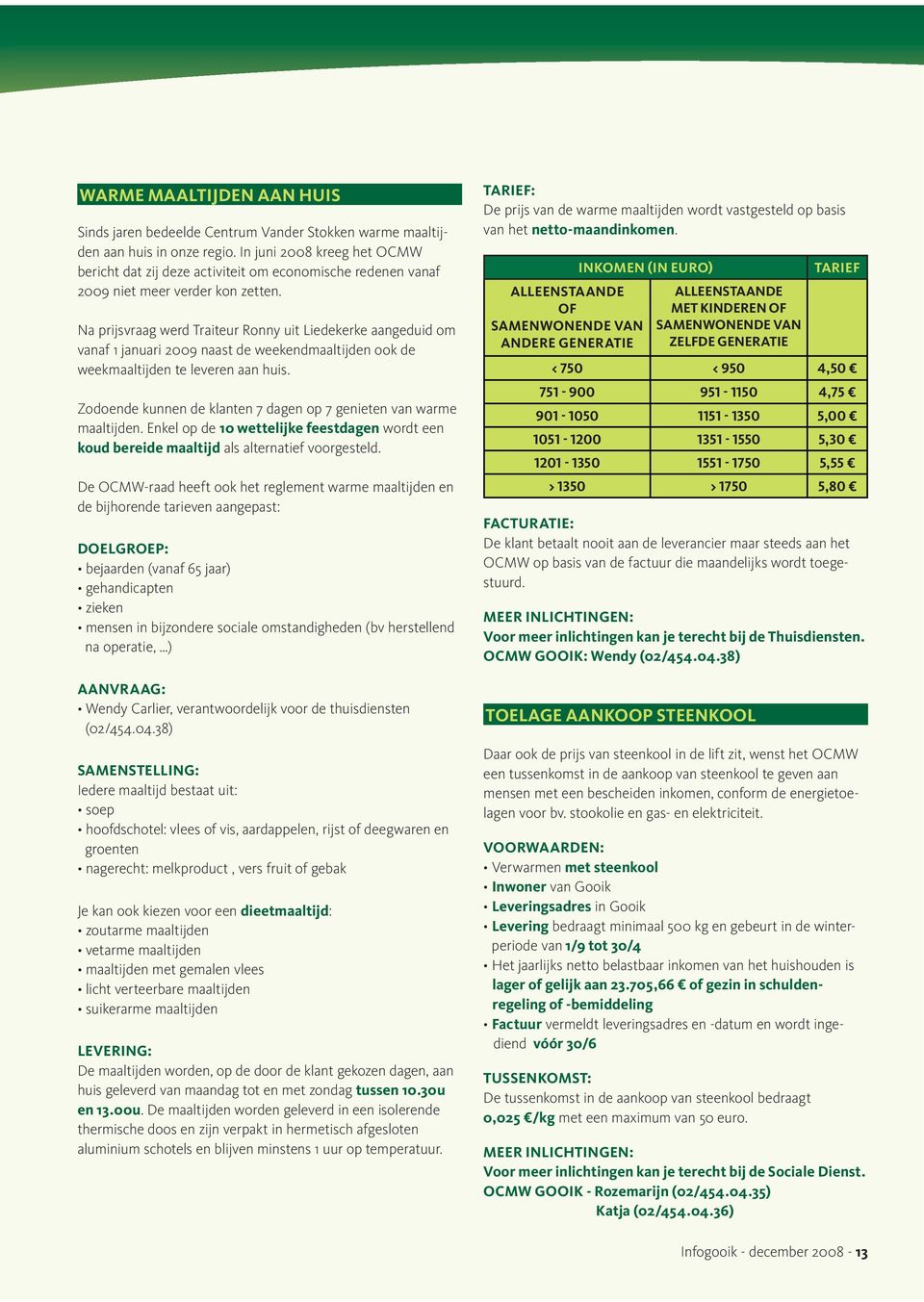 Na prĳsvraag werd Traiteur Ronny uit Liedekerke aangeduid om vanaf 1 januari 2009 naast de weekendmaaltĳ den ook de weekmaaltĳ den te leveren aan huis.