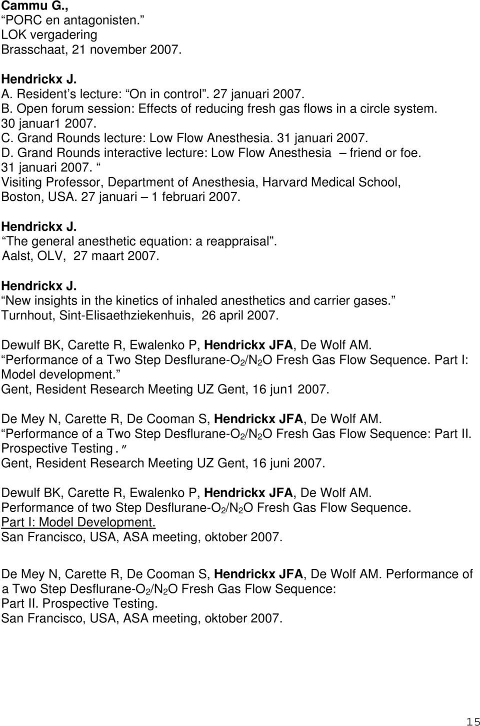 27 januari 1 februari 2007. Hendrickx J. The general anesthetic equation: a reappraisal. Aalst, OLV, 27 maart 2007. Hendrickx J. New insights in the kinetics of inhaled anesthetics and carrier gases.