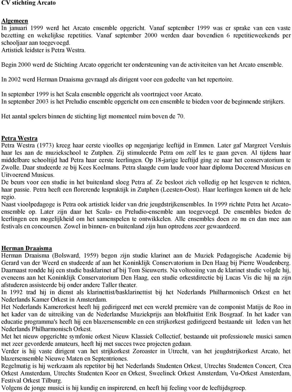 Begin 2000 werd de Stichting Arcato opgericht ter ondersteuning van de activiteiten van het Arcato ensemble. In 2002 werd Herman Draaisma gevraagd als dirigent voor een gedeelte van het repertoire.