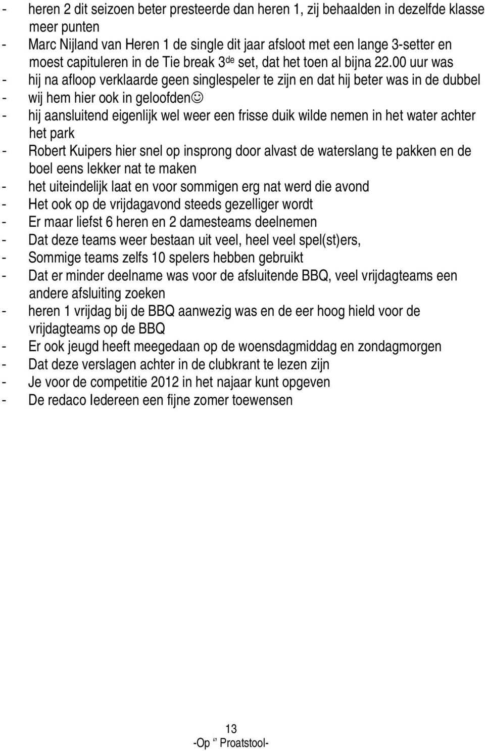 00 uur was - hij na afloop verklaarde geen singlespeler te zijn en dat hij beter was in de dubbel - wij hem hier ook in geloofden - hij aansluitend eigenlijk wel weer een frisse duik wilde nemen in