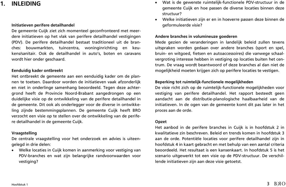 Ook de detailhandel in auto s, boten en caravans wordt hier onder geschaard. Eenduidig kader ontbreekt Het ontbreekt de gemeente aan een eenduidig kader om de plannen te toetsen.