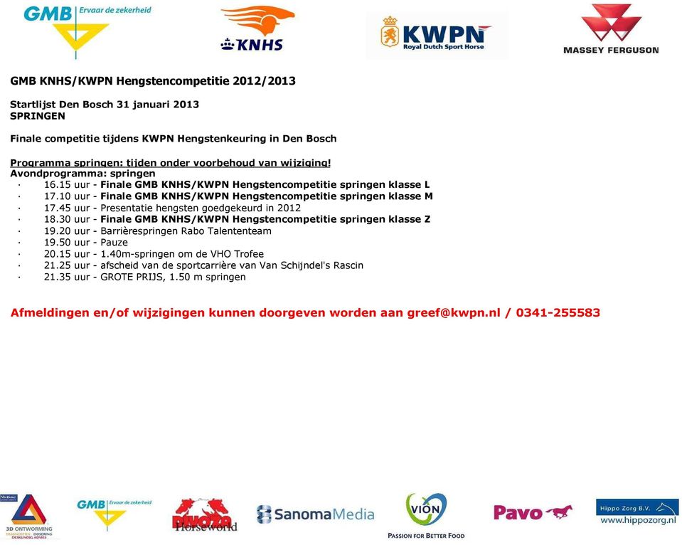 45 uur - Presentatie hengsten goedgekeurd in 2012 18.30 uur - Finale GMB KNHS/KWPN Hengstencompetitie springen klasse Z 19.20 uur - Barrièrespringen Rabo Talententeam 19.50 uur - Pauze 20.15 uur - 1.