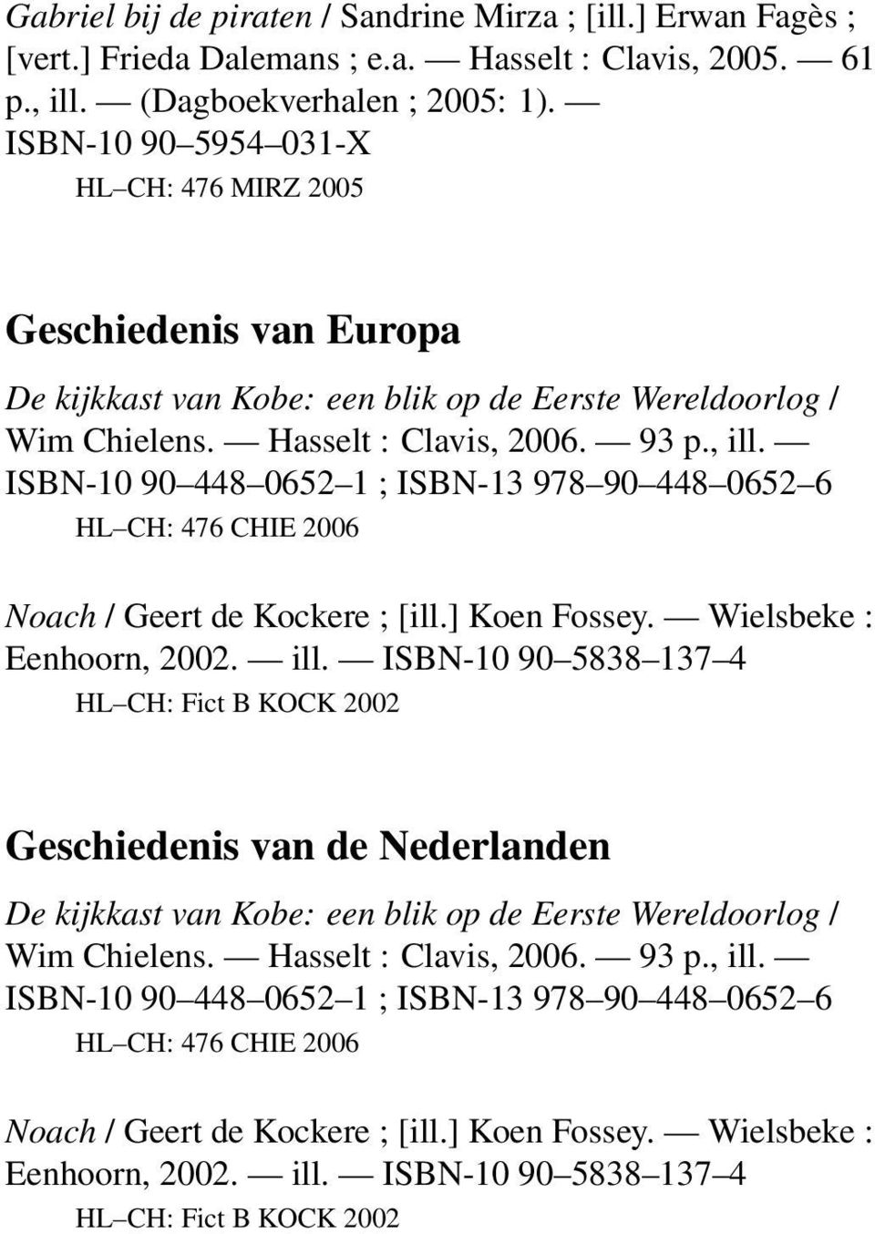 ISBN-10 90 5954 031-X HL CH: 476 MIRZ 2005 Geschiedenis van Europa De kijkkast van Kobe: een blik op de Eerste Wereldoorlog / Wim Chielens.