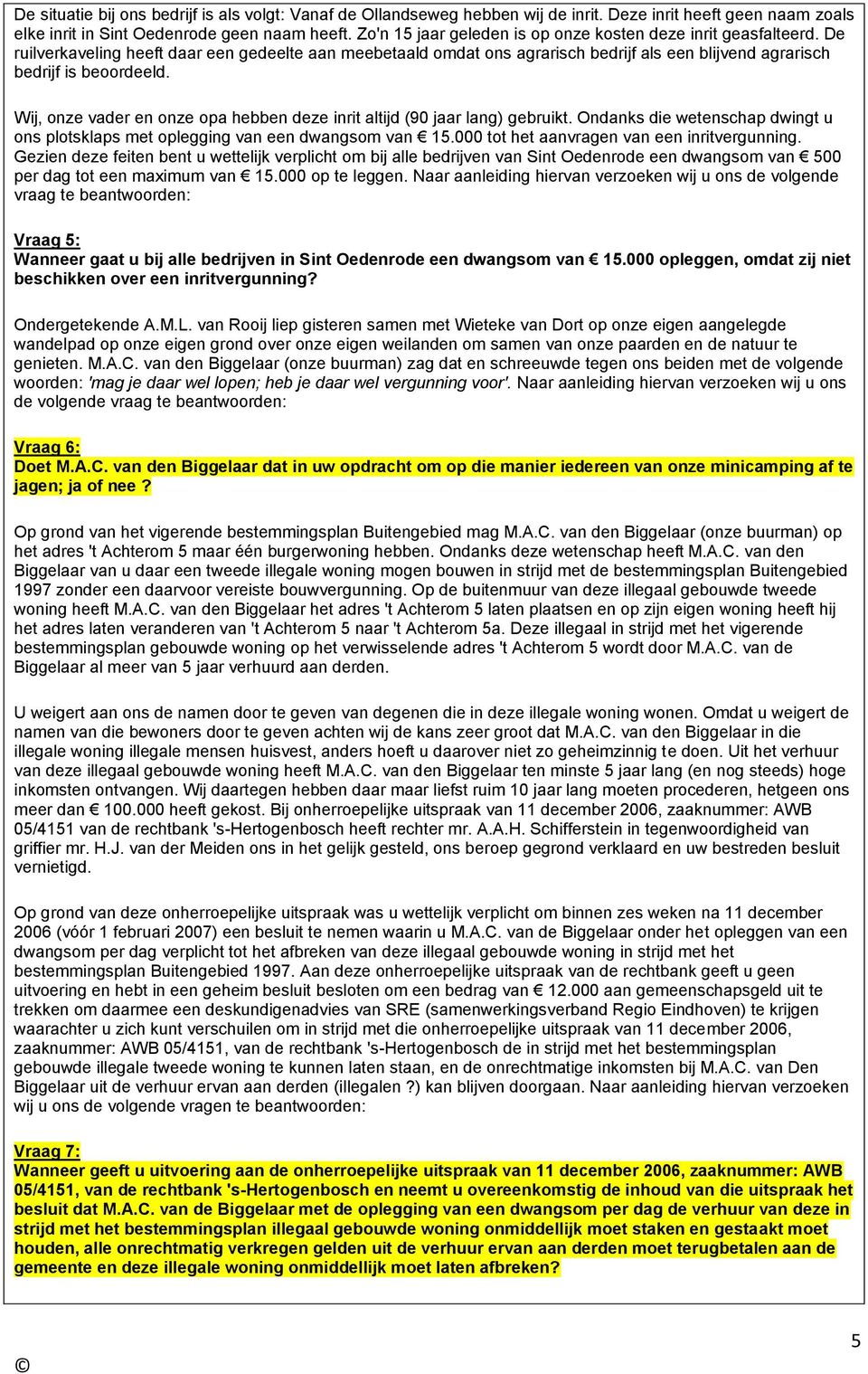 Wij, onze vader en onze opa hebben deze inrit altijd (90 jaar lang) gebruikt. Ondanks die wetenschap dwingt u ons plotsklaps met oplegging van een dwangsom van 15.