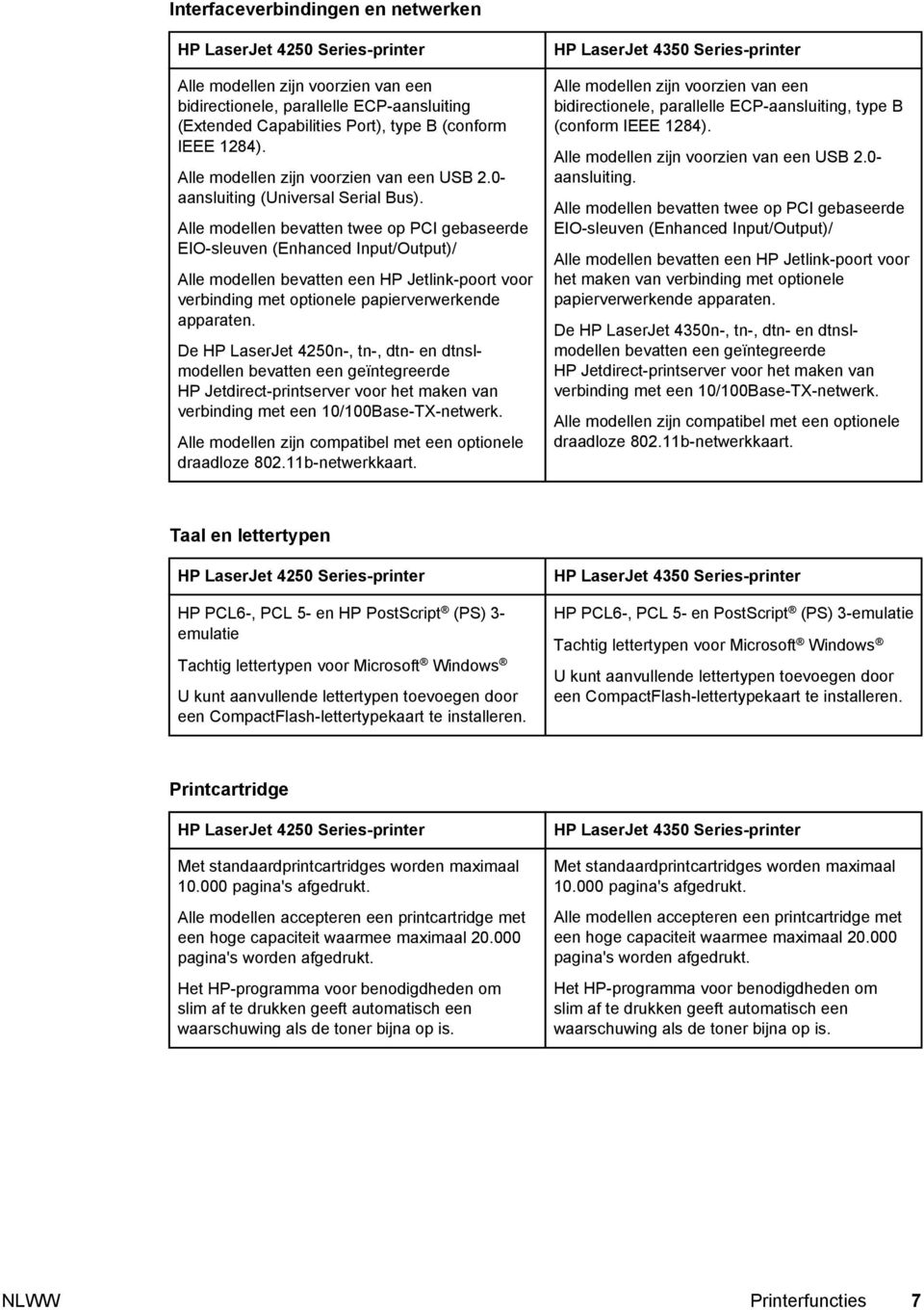 Alle modellen bevatten twee op PCI gebaseerde EIO-sleuven (Enhanced Input/Output)/ Alle modellen bevatten een HP Jetlink-poort voor verbinding met optionele papierverwerkende apparaten.