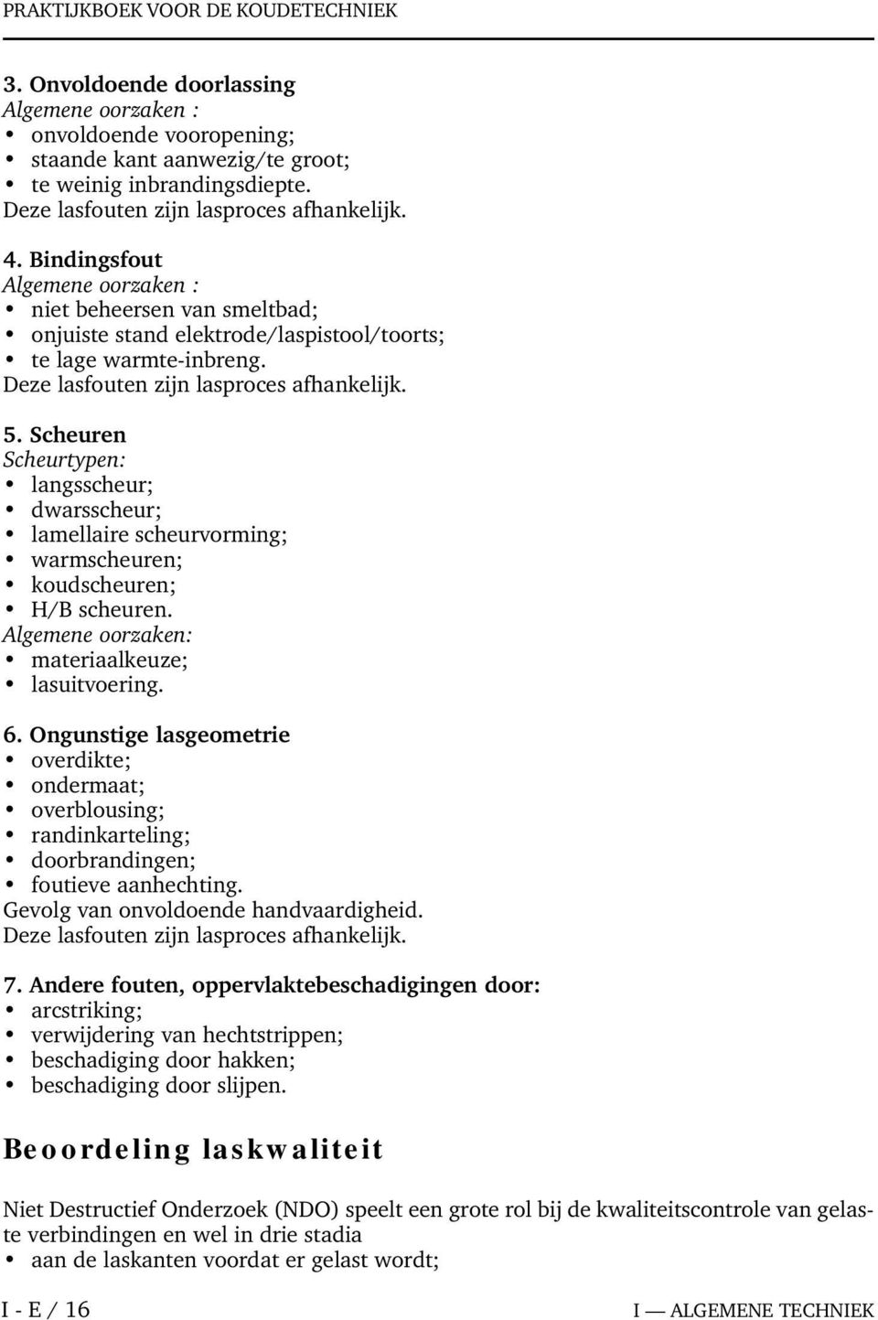 Deze lasfouten zijn lasproces afhankelijk. 5. Scheuren Scheurtypen: langsscheur; dwarsscheur; lamellaire scheurvorming; warmscheuren; koudscheuren; H/B scheuren.