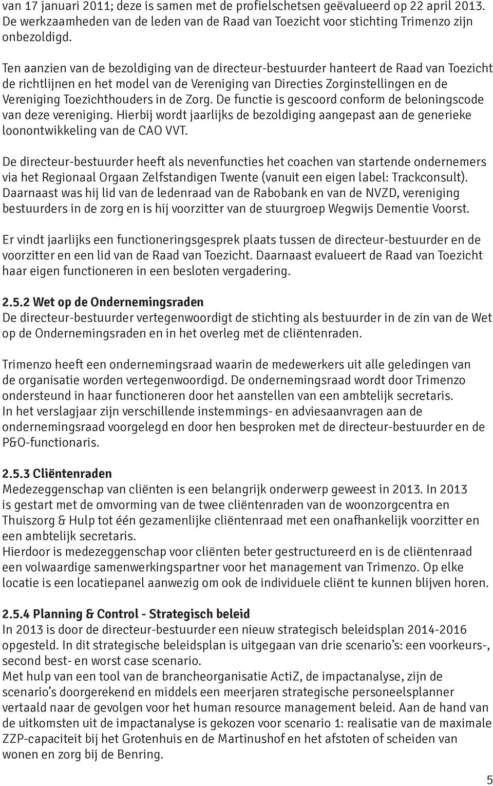 in de Zorg. De functie is gescoord conform de beloningscode van deze vereniging. Hierbij wordt jaarlijks de bezoldiging aangepast aan de generieke loonontwikkeling van de CAO VVT.