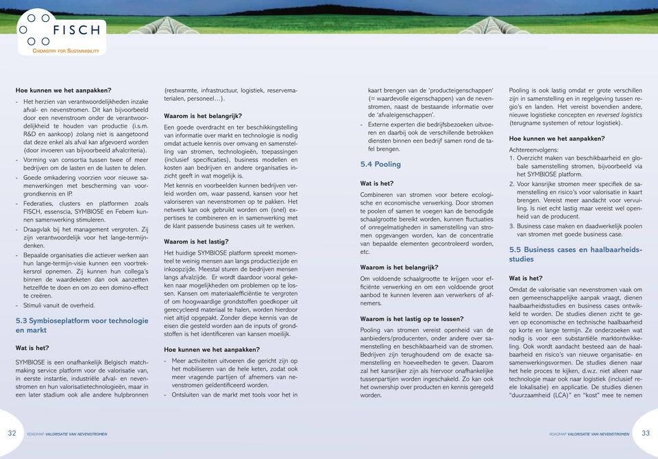 - Vorming van consortia tussen twee of meer bedrijven om de lasten en de lusten te delen. - Goede omkadering voorzien voor nieuwe samenwerkingen met bescherming van voorgrondkennis en IP.