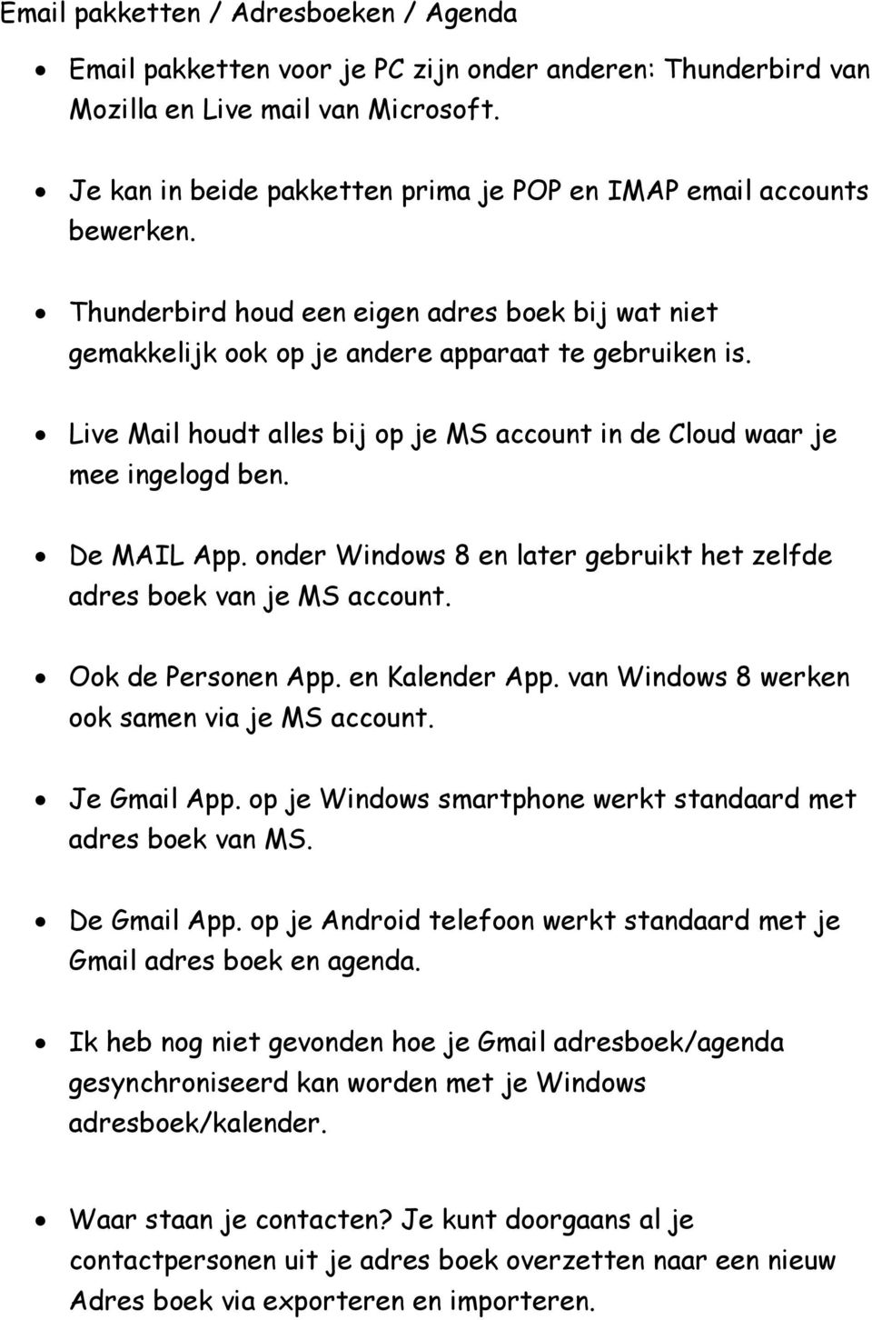 Live Mail houdt alles bij op je MS account in de Cloud waar je mee ingelogd ben. De MAIL App. onder Windows 8 en later gebruikt het zelfde adres boek van je MS account. Ook de Personen App.